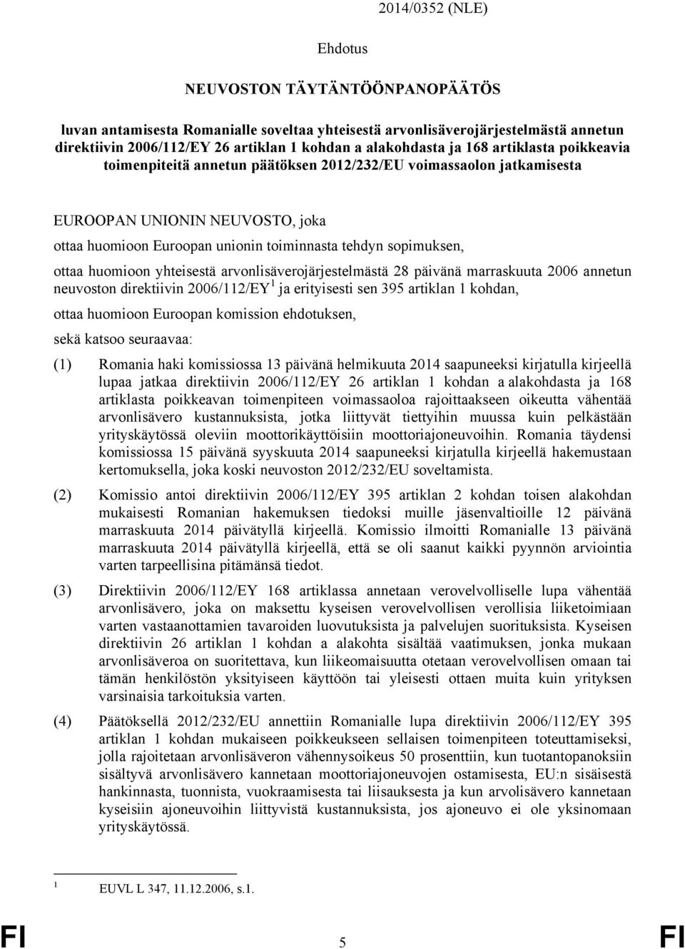 huomioon yhteisestä arvonlisäverojärjestelmästä 28 päivänä marraskuuta 2006 annetun neuvoston direktiivin 2006/112/EY 1 ja erityisesti sen 395 artiklan 1 kohdan, ottaa huomioon Euroopan komission