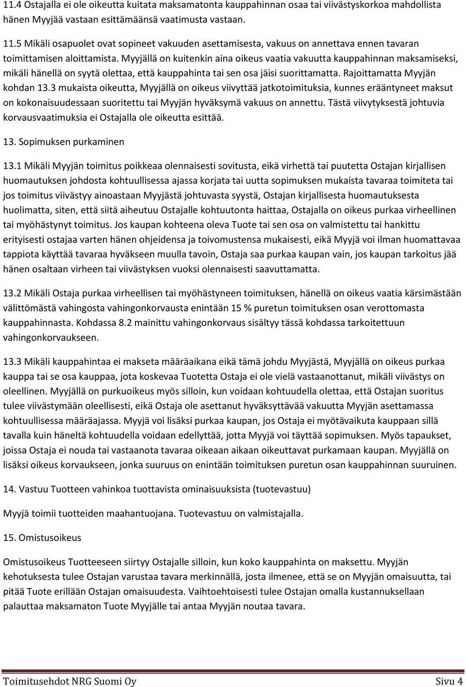 Myyjällä on kuitenkin aina oikeus vaatia vakuutta kauppahinnan maksamiseksi, mikäli hänellä on syytä olettaa, että kauppahinta tai sen osa jäisi suorittamatta. Rajoittamatta Myyjän kohdan 13.