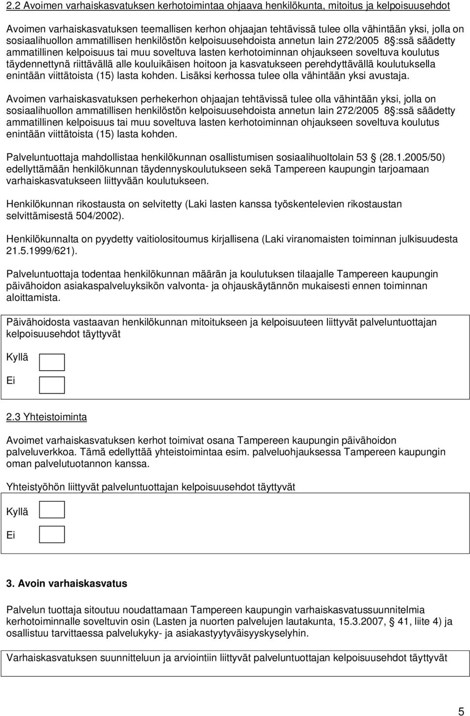 täydennettynä riittävällä alle kouluikäisen hoitoon ja kasvatukseen perehdyttävällä koulutuksella enintään viittätoista (15) lasta kohden. Lisäksi kerhossa tulee olla vähintään yksi avustaja.