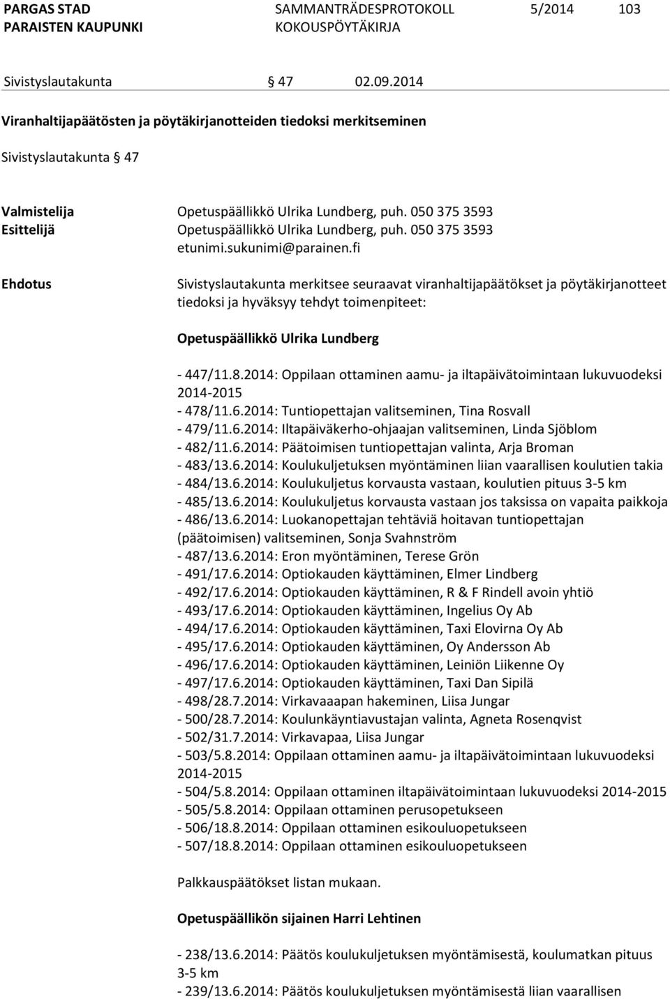 050 375 3593 Sivistyslautakunta merkitsee seuraavat viranhaltijapäätökset ja pöytäkirjanotteet tiedoksi ja hyväksyy tehdyt toimenpiteet: Opetuspäällikkö Ulrika Lundberg - 447/11.8.