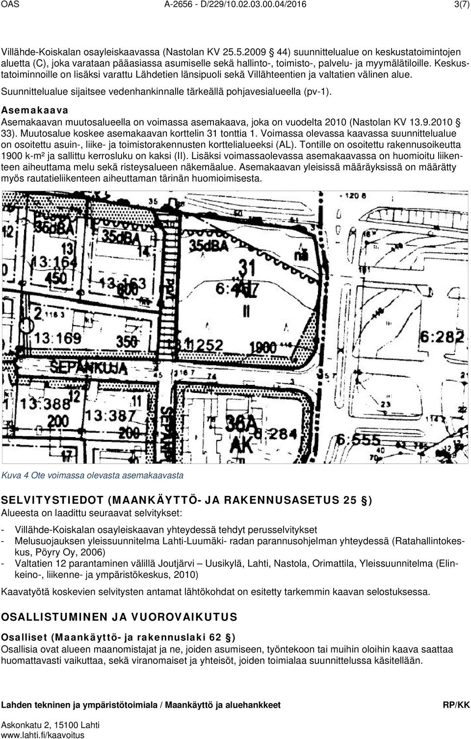 Asemakaava Asemakaavan muutosalueella on voimassa asemakaava, joka on vuodelta 2010 (Nastolan KV 13.9.2010 33). Muutosalue koskee asemakaavan korttelin 31 tonttia 1.