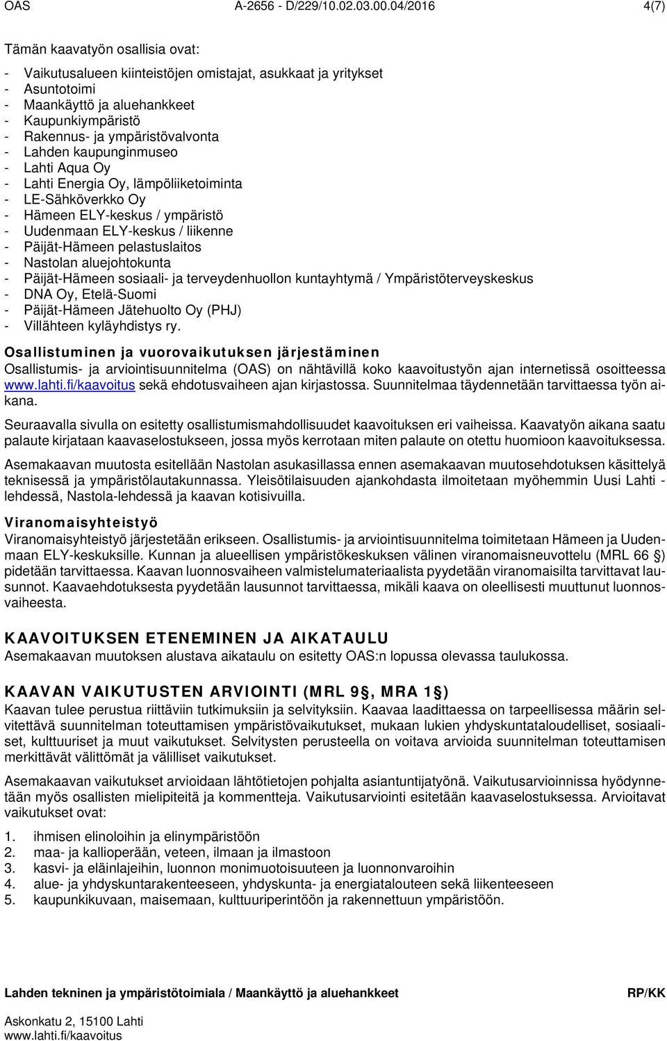 ympäristövalvonta - Lahden kaupunginmuseo - Lahti Aqua Oy - Lahti Energia Oy, lämpöliiketoiminta - LE-Sähköverkko Oy - Hämeen ELY-keskus / ympäristö - Uudenmaan ELY-keskus / liikenne - Päijät-Hämeen