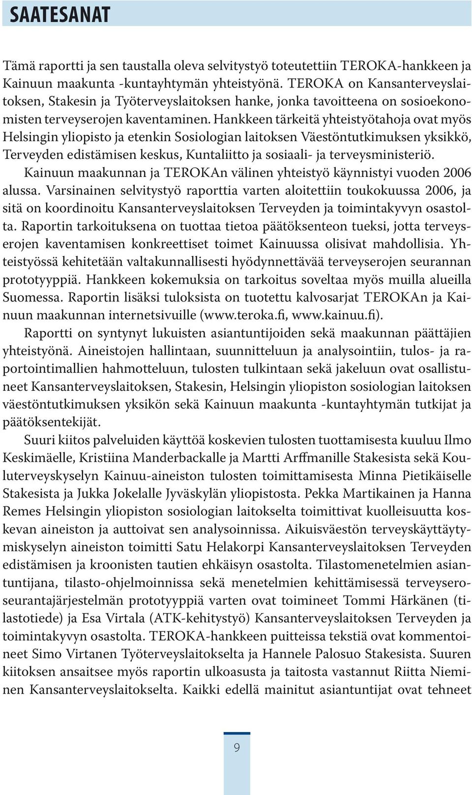 Hankkeen tärkeitä yhteistyötahoja ovat myös Helsingin yliopisto ja etenkin Sosiologian laitoksen Väestöntutkimuksen yksikkö, Terveyden edistämisen keskus, Kuntaliitto ja sosiaali- ja