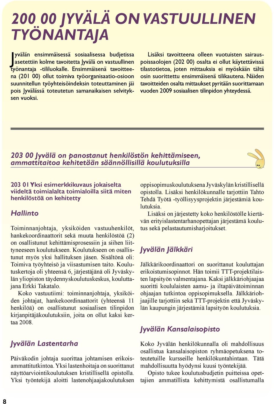Lisäksi tavoitteena olleen vuotuisten sairauspoissaolojen (202 00) osalta ei ollut käytettävissä tilastotietoa, joten mittauksia ei myöskään tältä osin suorittettu ensimmäisenä tilikautena.