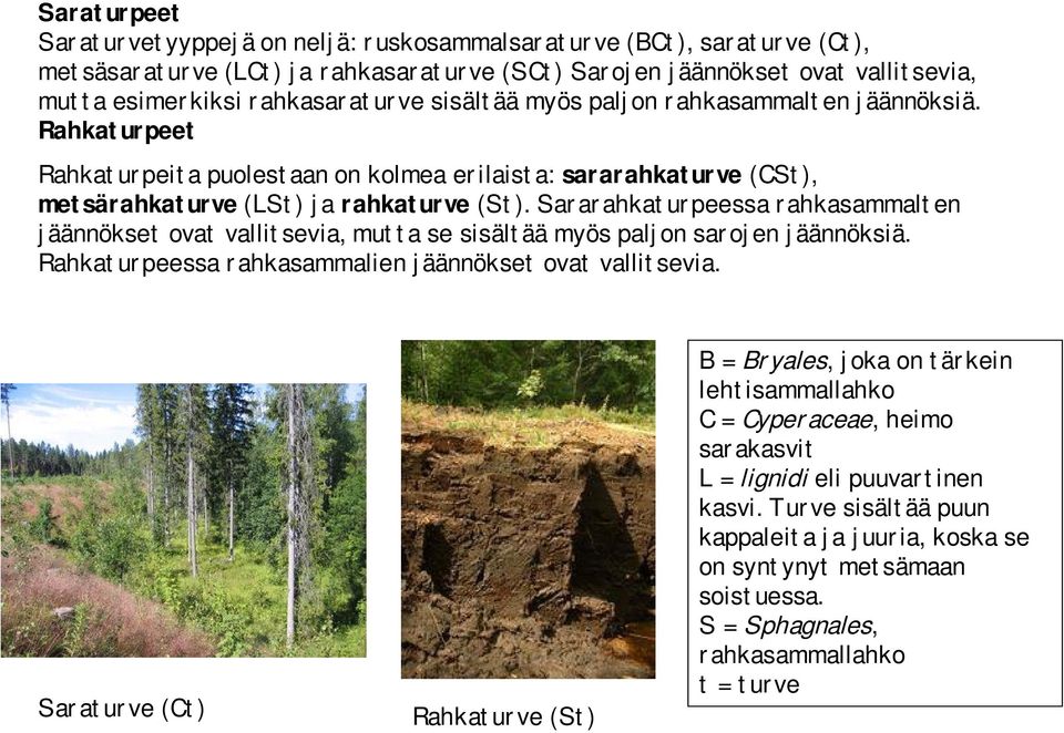 Sararahkaturpeessa rahkasammalten jäännökset ovat vallitsevia, mutta se sisältää myös paljon sarojen jäännöksiä. Rahkaturpeessa rahkasammalien jäännökset ovat vallitsevia.