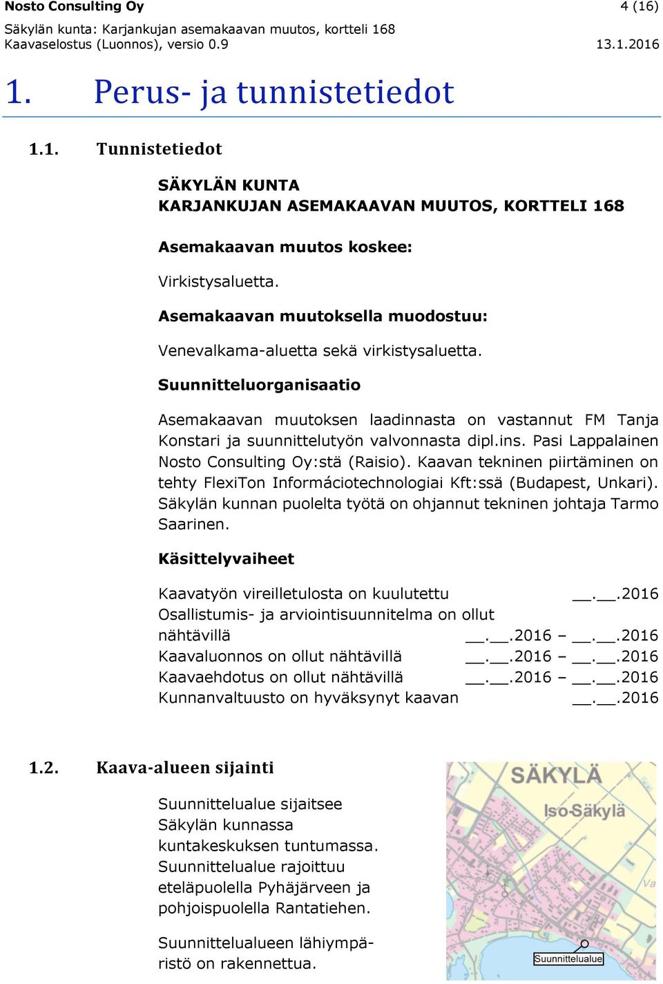 Suunnitteluorganisaatio Asemakaavan muutoksen laadinnasta on vastannut FM Tanja Konstari ja suunnittelutyön valvonnasta dipl.ins. Pasi Lappalainen Nosto Consulting Oy:stä (Raisio).