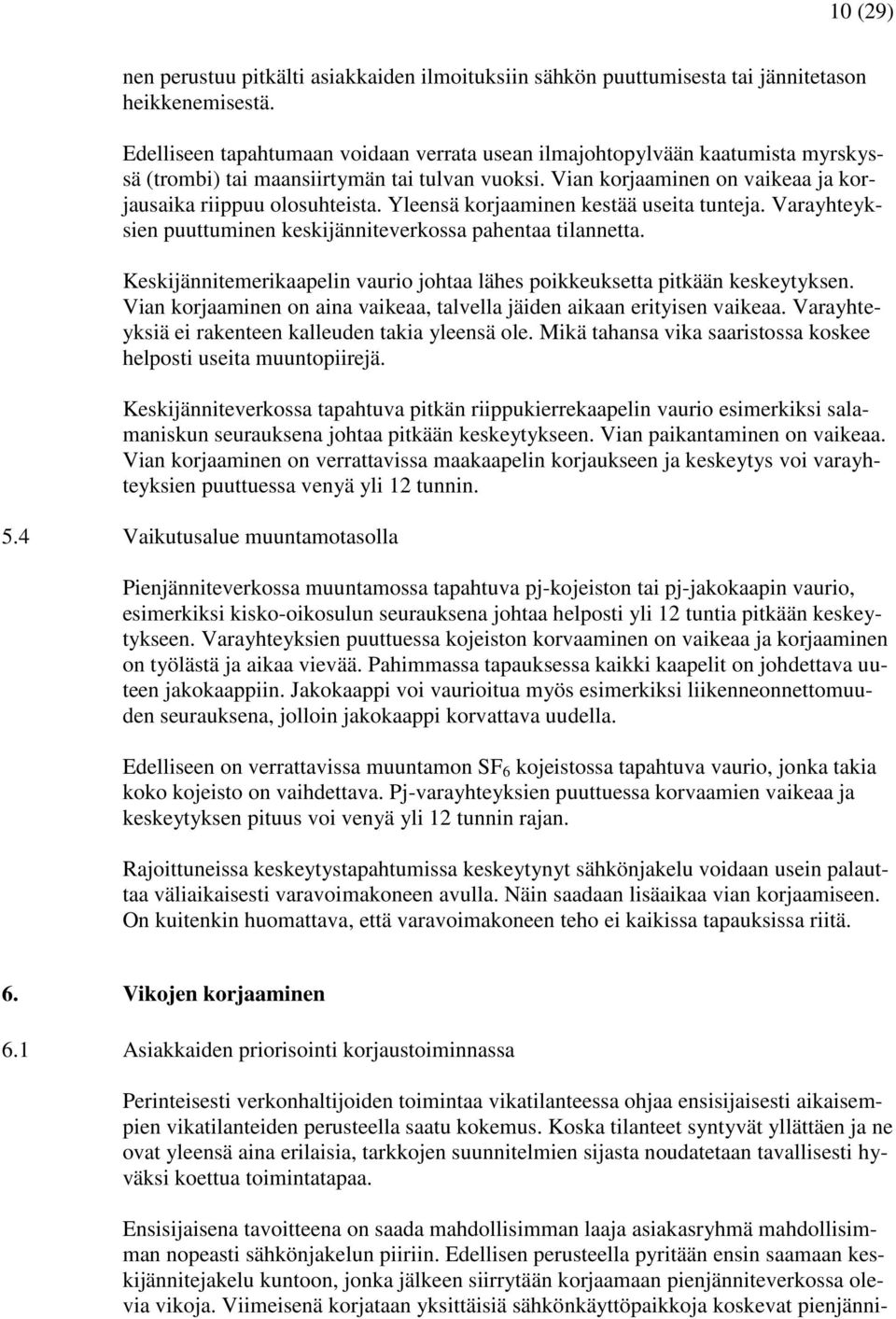 Yleensä korjaaminen kestää useita tunteja. Varayhteyksien puuttuminen keskijänniteverkossa pahentaa tilannetta. Keskijännitemerikaapelin vaurio johtaa lähes poikkeuksetta pitkään keskeytyksen.