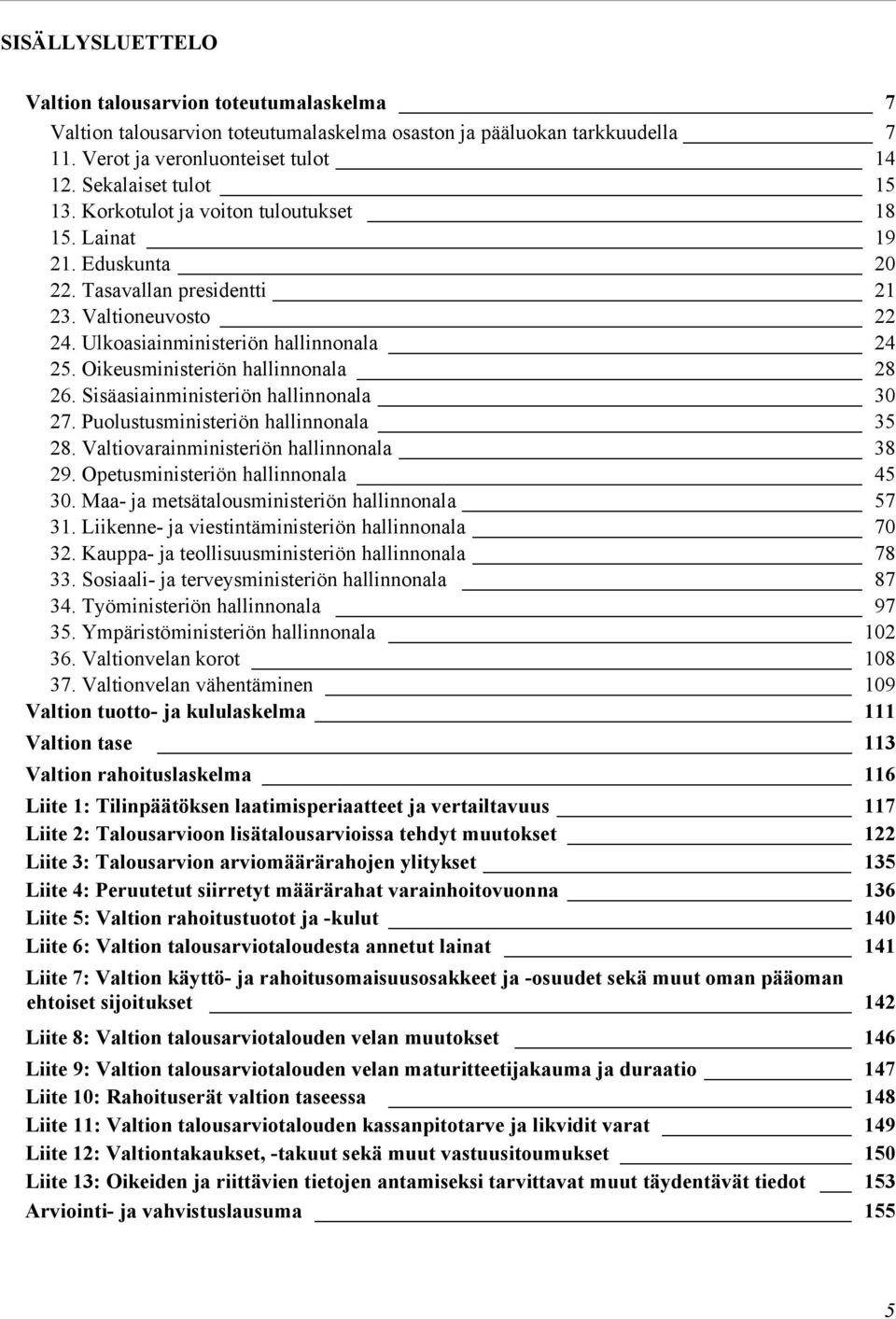 Oikeusministeriön hallinnonala 28 26. Sisäasiainministeriön hallinnonala 30 27. Puolustusministeriön hallinnonala 35 28. Valtiovarainministeriön hallinnonala 38 29.