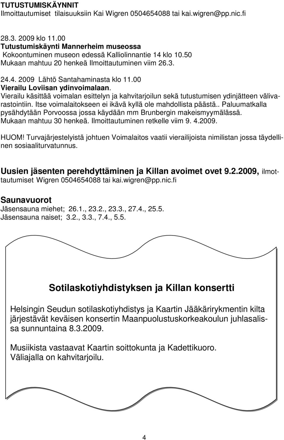 00 Vierailu Loviisan ydinvoimalaan. Vierailu käsittää voimalan esittelyn ja kahvitarjoilun sekä tutustumisen ydinjätteen välivarastointiin. Itse voimalaitokseen ei ikävä kyllä ole mahdollista päästä.