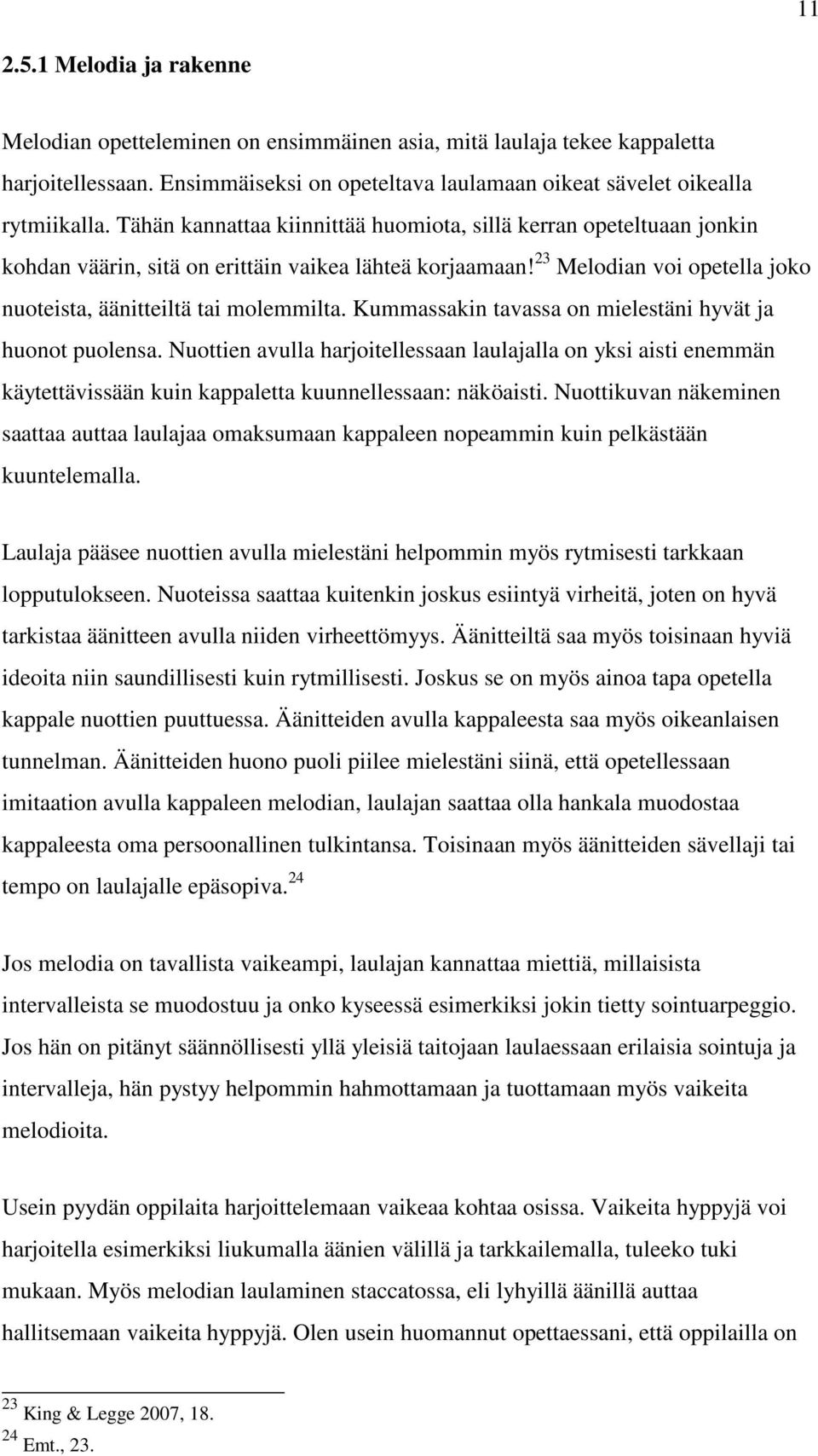 Kummassakin tavassa on mielestäni hyvät ja huonot puolensa. Nuottien avulla harjoitellessaan laulajalla on yksi aisti enemmän käytettävissään kuin kappaletta kuunnellessaan: näköaisti.