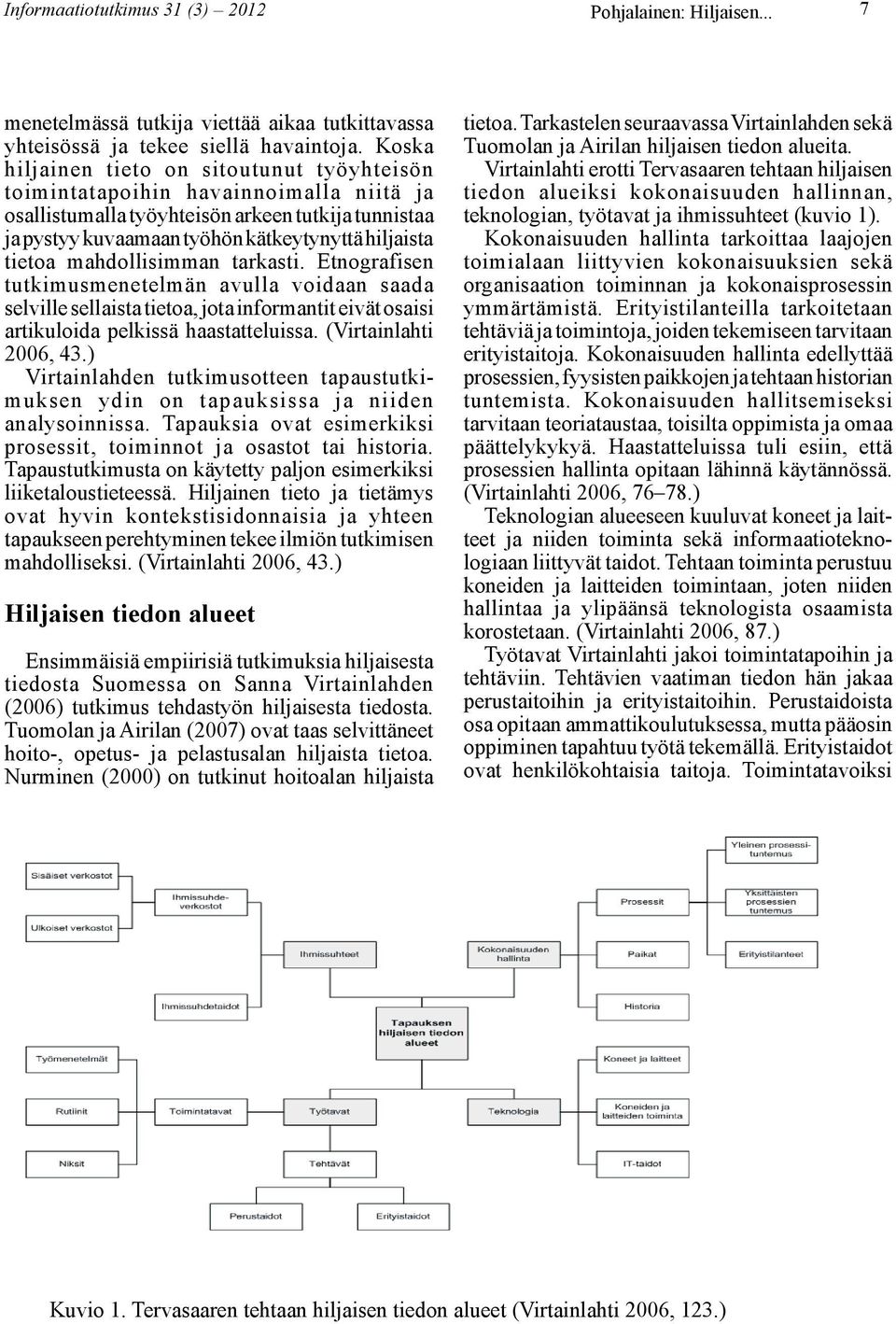 mahdollisimman tarkasti. Etnografisen tutkimusmenetelmän avulla voidaan saada selville sellaista tietoa, jota informantit eivät osaisi artikuloida pelkissä haastatteluissa. (Virtainlahti 2006, 43.