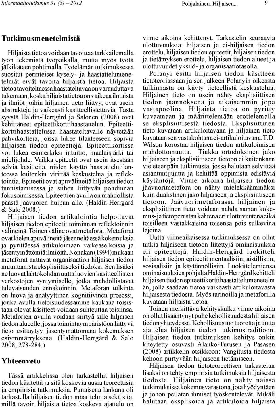 Hiljaista tietoa tavoiteltaessa haastateltavaa on varauduttava tukemaan, koska hiljaista tietoa on vaikeaa ilmaista ja ilmiöt joihin hiljainen tieto liittyy, ovat usein abstrakteja ja vaikeasti