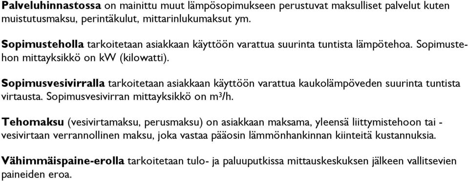 Sopimusvesivirralla tarkoitetaan asiakkaan käyttöön varattua kaukolämpöveden suurinta tuntista virtausta. Sopimusvesivirran mittayksikkö on m 3 /h.