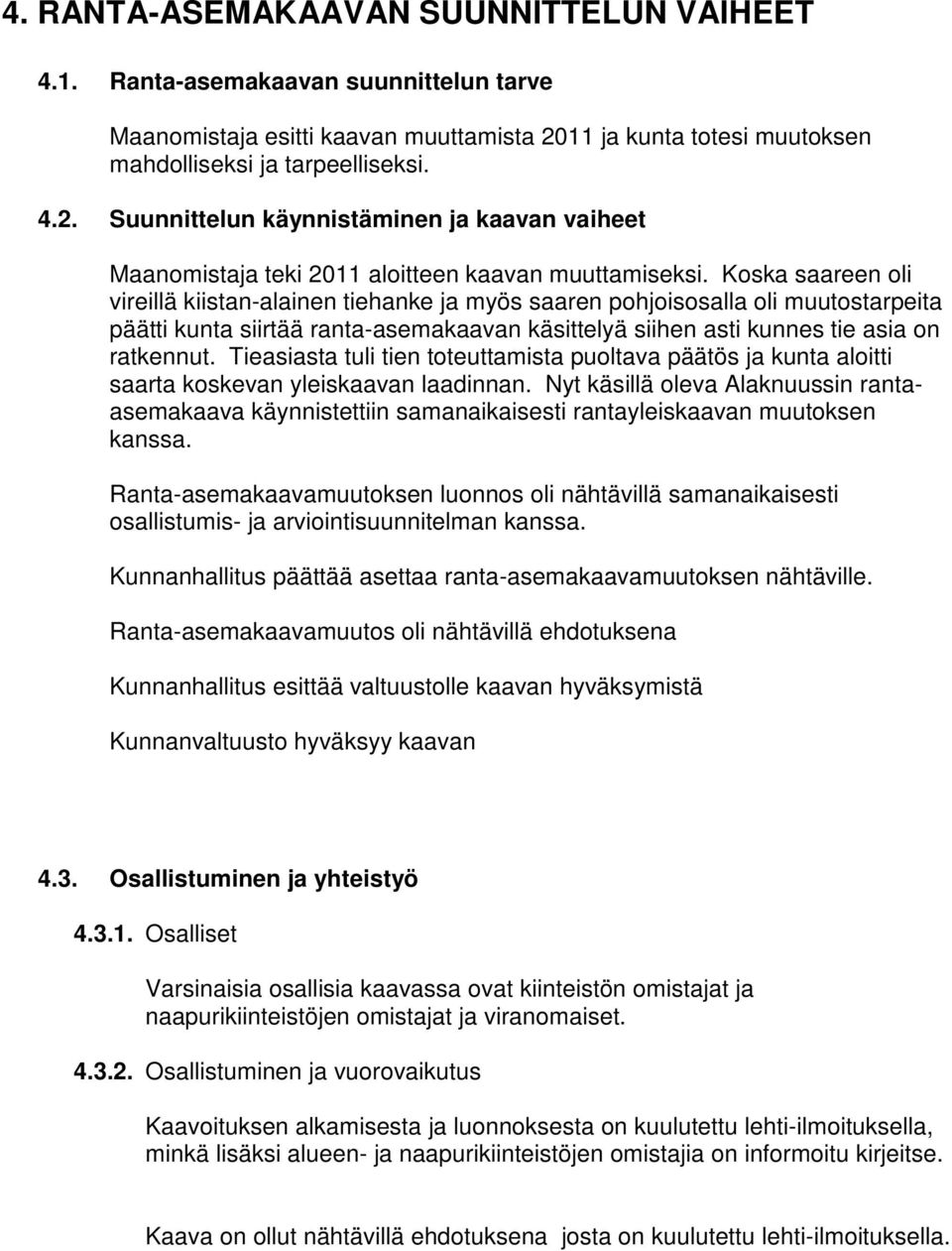 Koska saareen oli vireillä kiistan-alainen tiehanke ja myös saaren pohjoisosalla oli muutostarpeita päätti kunta siirtää ranta-asemakaavan käsittelyä siihen asti kunnes tie asia on ratkennut.