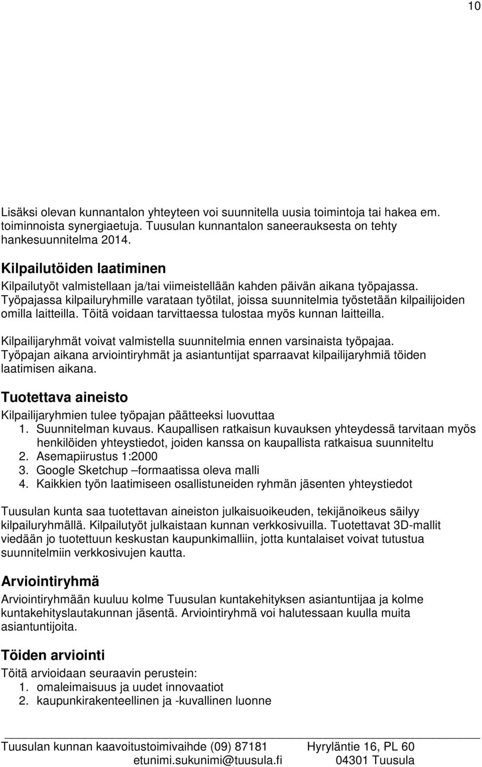 Työpajassa kilpailuryhmille varataan työtilat, joissa suunnitelmia työstetään kilpailijoiden omilla laitteilla. Töitä voidaan tarvittaessa tulostaa myös kunnan laitteilla.