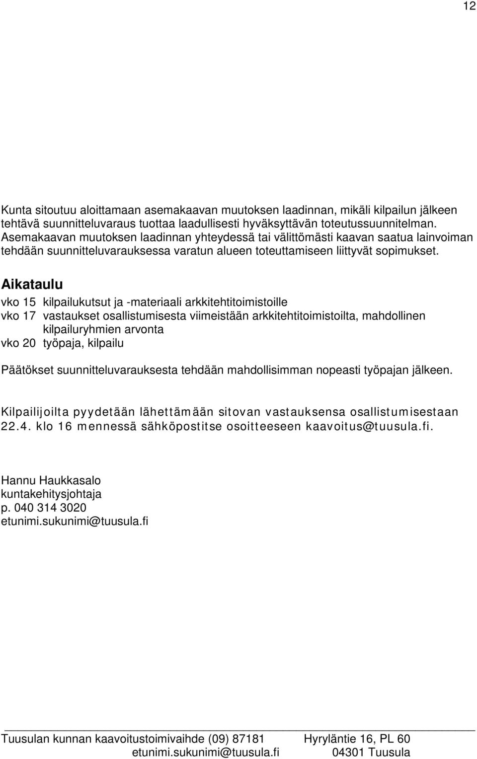 Aikataulu vko 15 kilpailukutsut ja -materiaali arkkitehtitoimistoille vko 17 vastaukset osallistumisesta viimeistään arkkitehtitoimistoilta, mahdollinen kilpailuryhmien arvonta vko 20 työpaja,