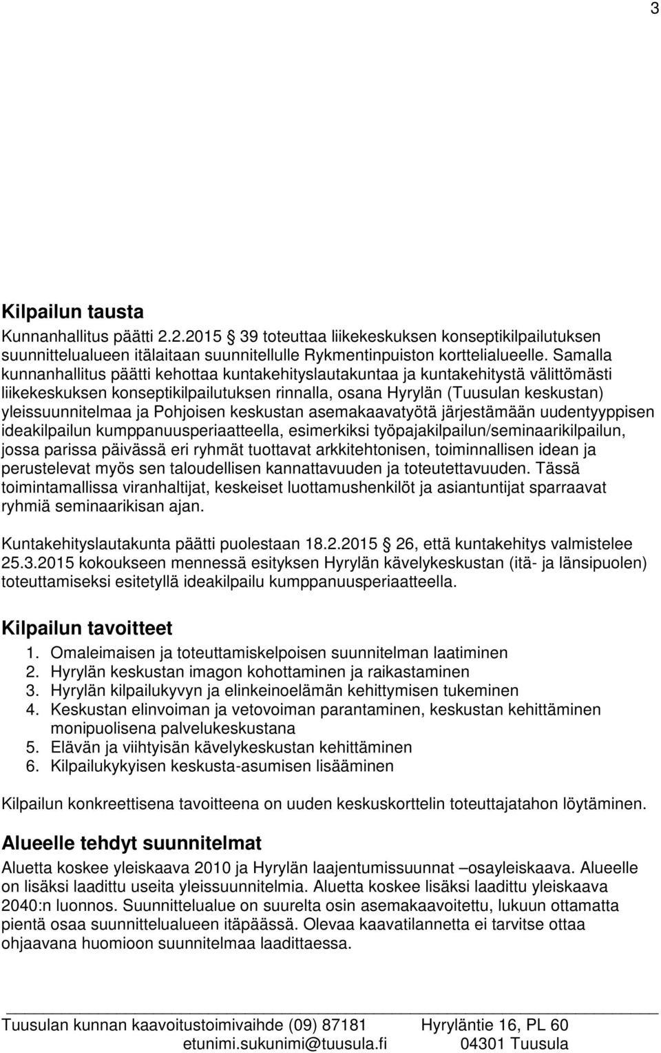 Pohjoisen keskustan asemakaavatyötä järjestämään uudentyyppisen ideakilpailun kumppanuusperiaatteella, esimerkiksi työpajakilpailun/seminaarikilpailun, jossa parissa päivässä eri ryhmät tuottavat