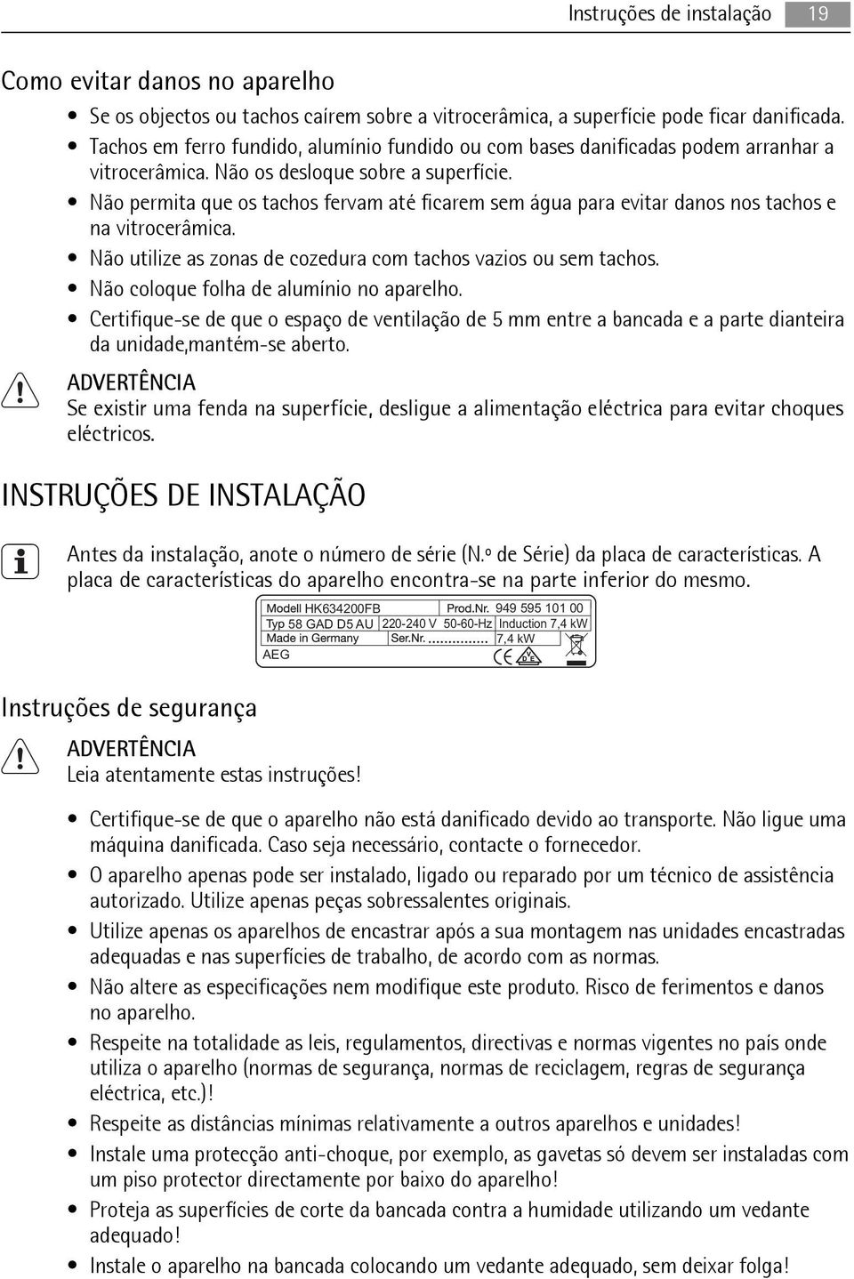 Não permita que os tachos fervam até ficarem sem água para evitar danos nos tachos e na vitrocerâmica. Não utilize as zonas de cozedura com tachos vazios ou sem tachos.
