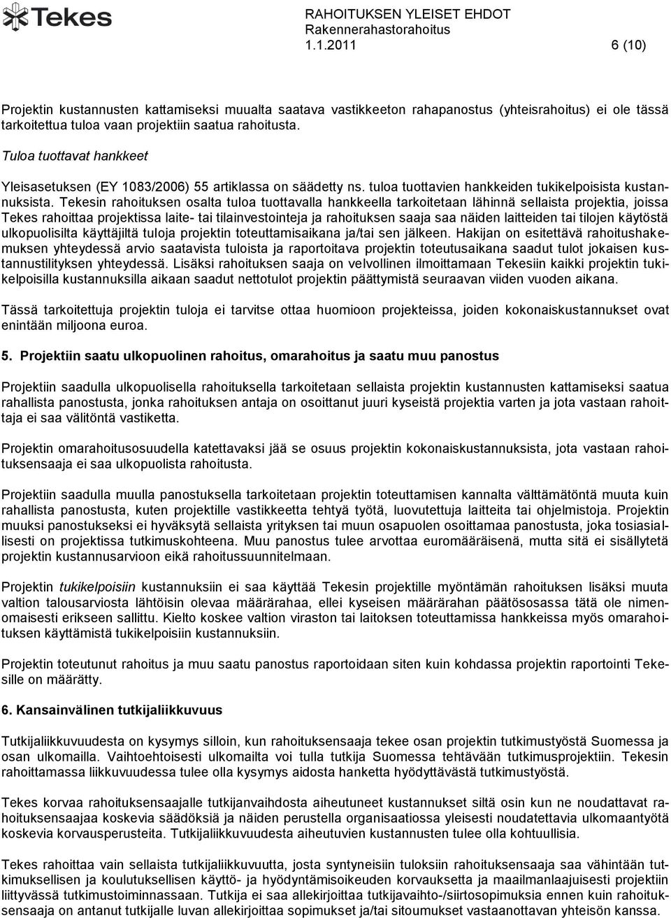 Tekesin rahoituksen osalta tuloa tuottavalla hankkeella tarkoitetaan lähinnä sellaista projektia, joissa Tekes rahoittaa projektissa laite- tai tilainvestointeja ja rahoituksen saaja saa näiden