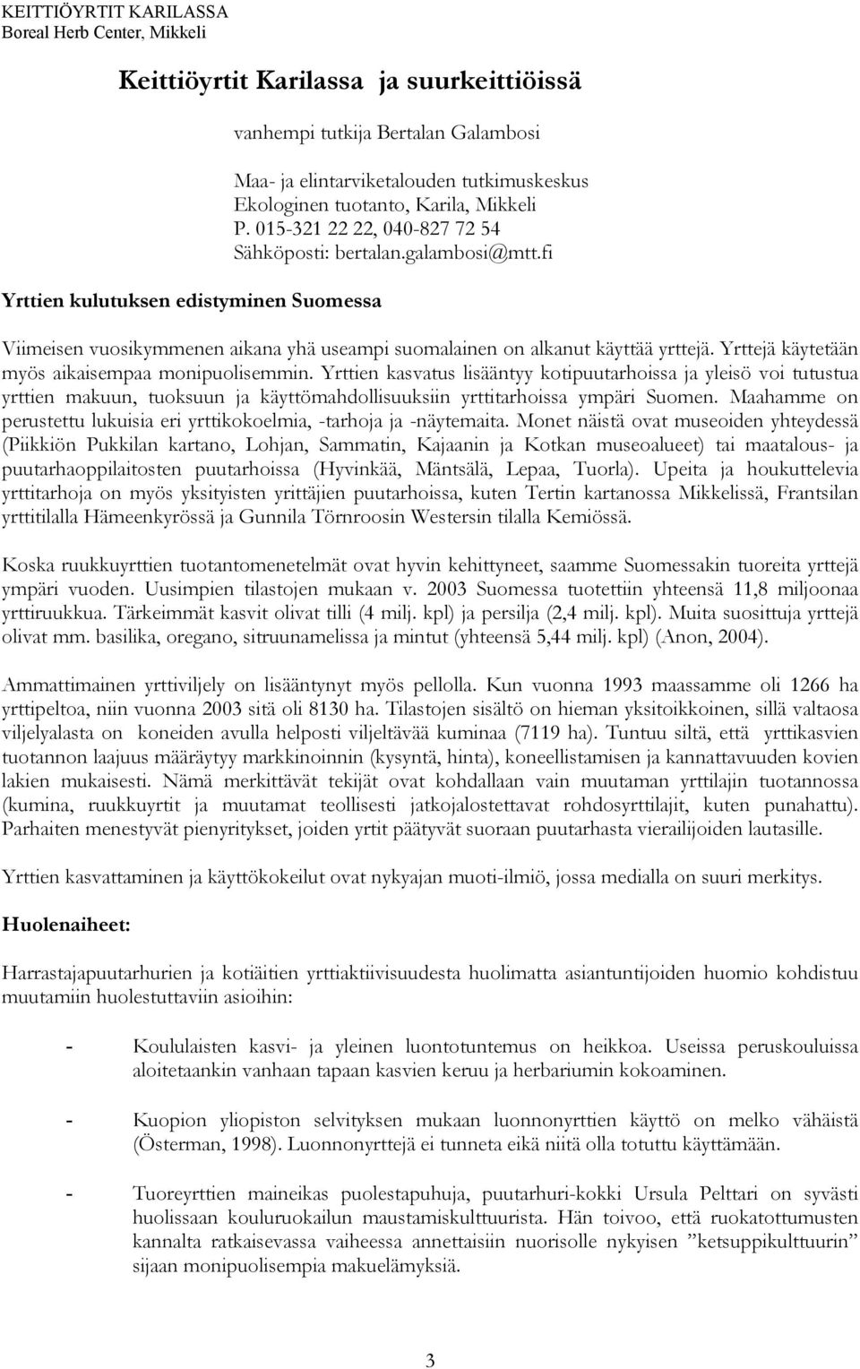 Yrttien kasvatus lisääntyy kotipuutarhoissa ja yleisö voi tutustua yrttien makuun, tuoksuun ja käyttömahdollisuuksiin yrttitarhoissa ympäri Suomen.