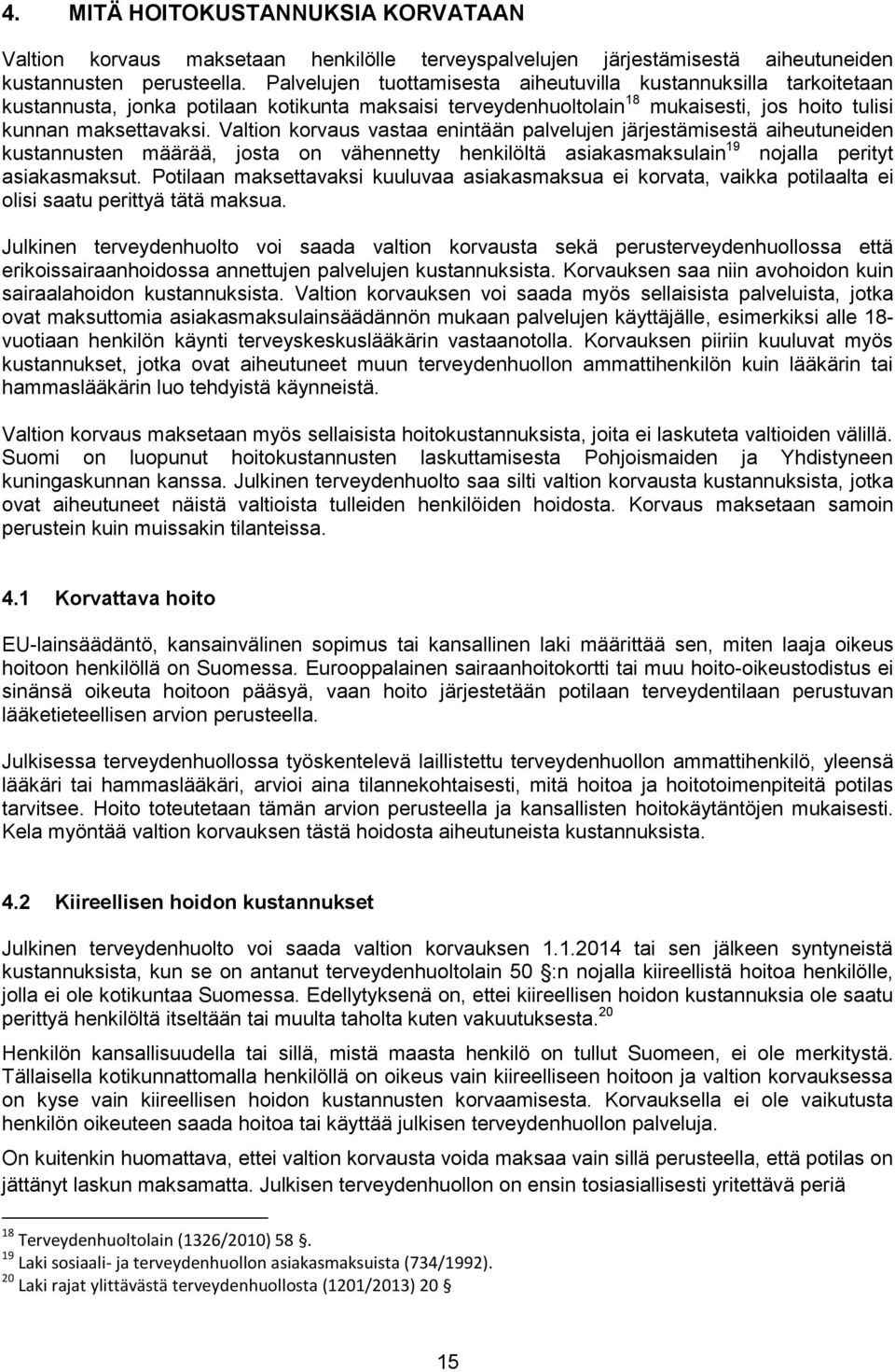 Valtion korvaus vastaa enintään palvelujen järjestämisestä aiheutuneiden kustannusten määrää, josta on vähennetty henkilöltä asiakasmaksulain 19 nojalla perityt asiakasmaksut.