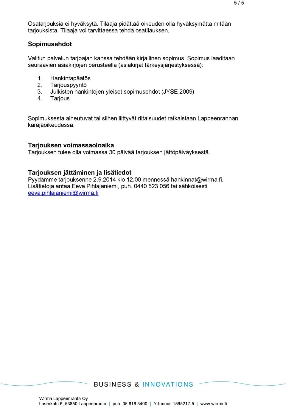Tarjouspyyntö 3. Julkisten hankintojen yleiset sopimusehdot (JYSE 2009) 4. Tarjous Sopimuksesta aiheutuvat tai siihen liittyvät riitaisuudet ratkaistaan Lappeenrannan käräjäoikeudessa.