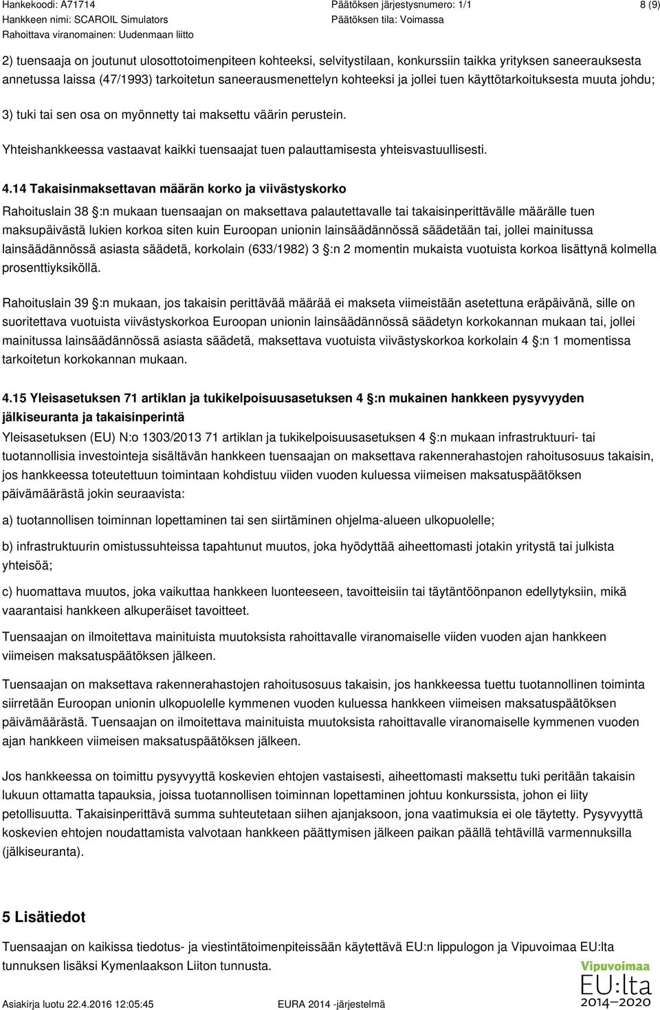 14 Takaisinmaksettavan määrän korko ja viivästyskorko Rahoituslain 38 :n mukaan tuensaajan on maksettava palautettavalle tai takaisinperittävälle määrälle tuen maksupäivästä lukien korkoa siten kuin