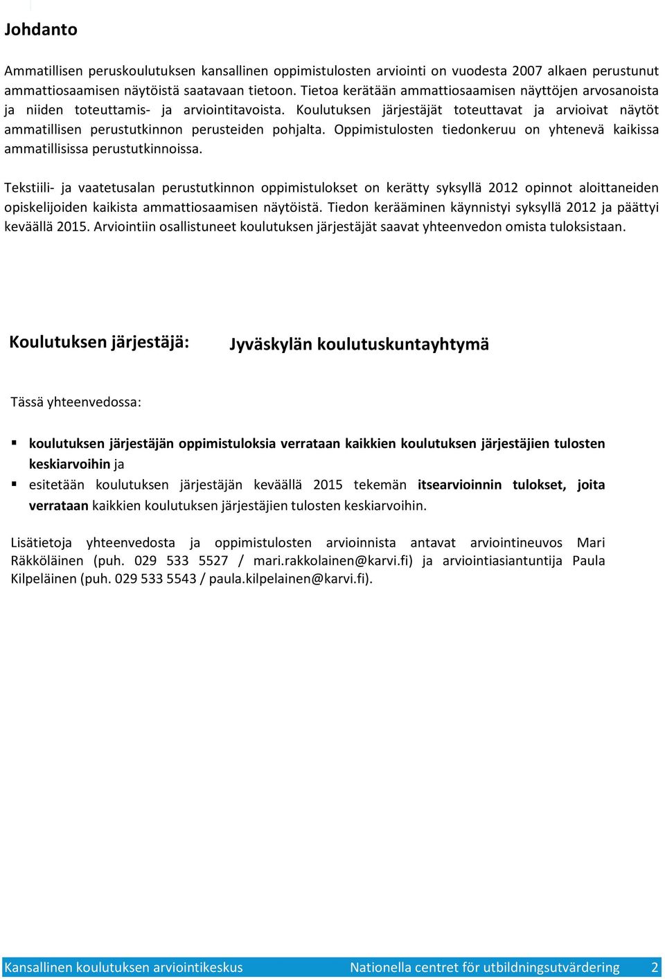 Koulutuksen järjestäjät toteuttavat ja arvioivat näytöt ammatillisen perustutkinnon perusteiden pohjalta. Oppimistulosten tiedonkeruu on yhtenevä kaikissa ammatillisissa perustutkinnoissa.