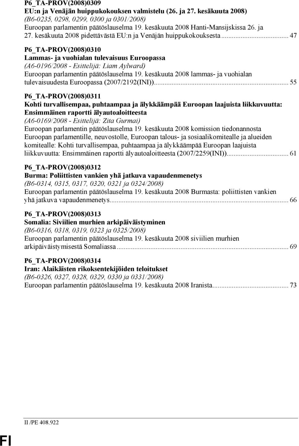 .. 47 P6_TA-PROV(2008)0310 Lammas- ja vuohialan tulevaisuus Euroopassa (A6-0196/2008 - Esittelijä: Liam Aylward) Euroopan parlamentin päätöslauselma 19.