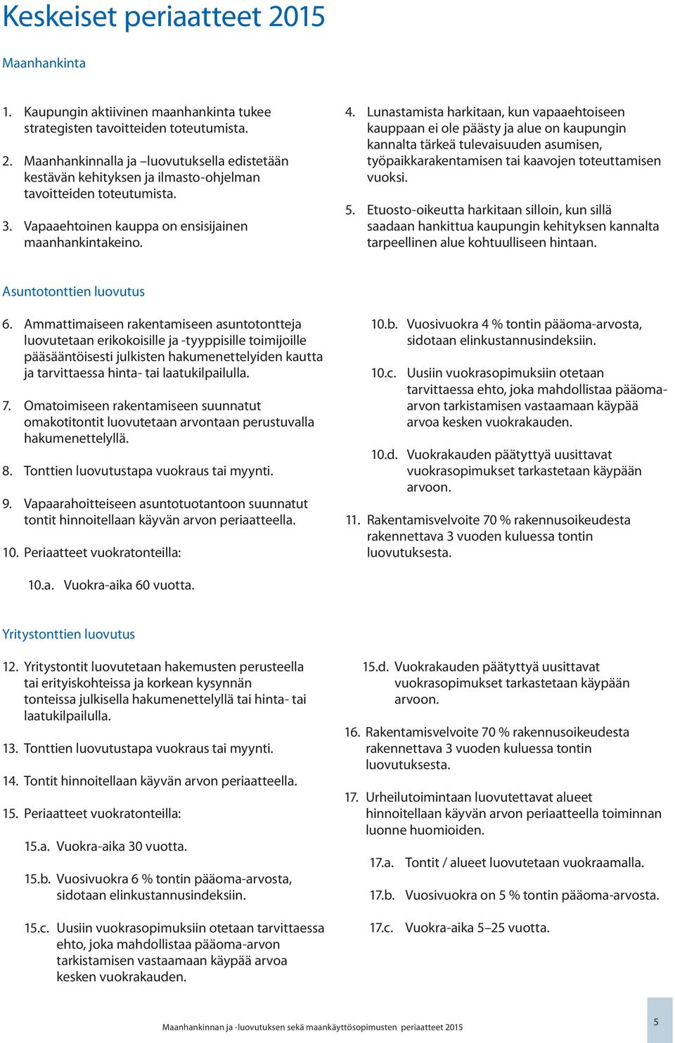 Lunastamista harkitaan, kun vapaaehtoiseen kauppaan ei ole päästy ja alue on kaupungin kannalta tärkeä tulevaisuuden asumisen, työpaikkarakentamisen tai kaavojen toteuttamisen vuoksi. 5.