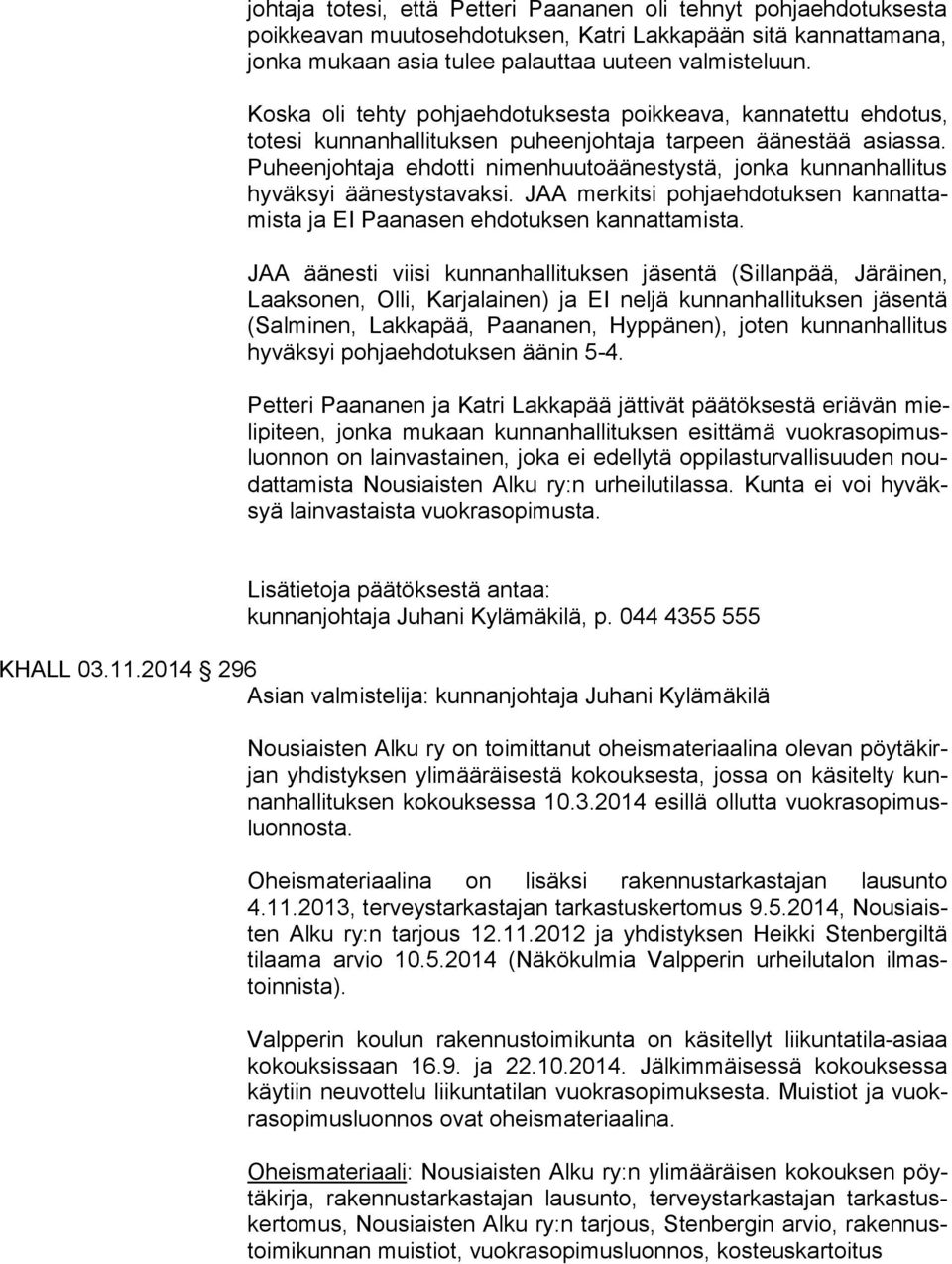 Pu heen joh ta ja ehdotti nimenhuutoäänestystä, jonka kunnanhallitus hy väk syi äänestystavaksi. JAA merkitsi pohjaehdotuksen kan nat tamis ta ja EI Paanasen ehdotuksen kannattamista.