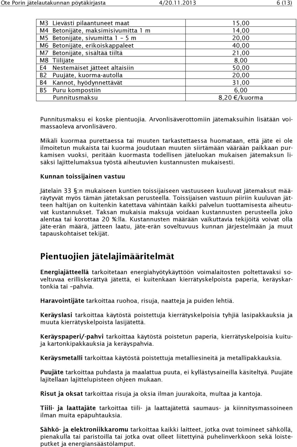 21,00 M8 Tiilijäte 8,00 E4 Nestemäiset jätteet altaisiin 50,00 B2 Puujäte, kuorma-autolla 20,00 B4 Kannot, hyödynnettävät 31,00 B5 Puru kompostiin 6,00 Punnitusmaksu 8,20 /kuorma Punnitusmaksu ei