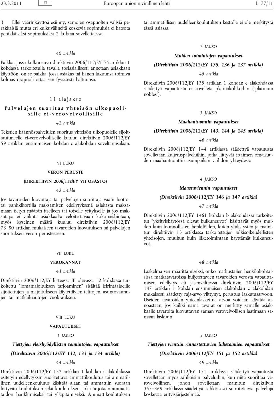 40 artikla Paikka, jossa kulkuneuvo direktiivin 2006/112/EY 56 artiklan 1 kohdassa tarkoitetulla tavalla tosiasiallisesti annetaan asiakkaan käyttöön, on se paikka, jossa asiakas tai hänen lukuunsa