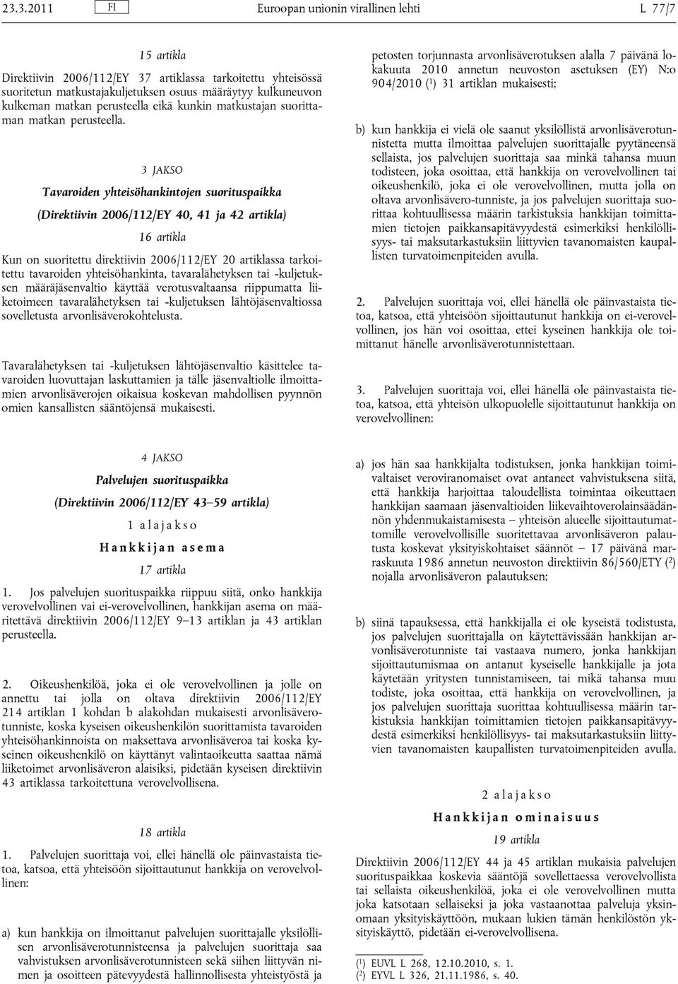 3 JAKSO Tavaroiden yhteisöhankintojen suorituspaikka (Direktiivin 2006/112/EY 40, 41 ja 42 artikla) 16 artikla Kun on suoritettu direktiivin 2006/112/EY 20 artiklassa tarkoitettu tavaroiden