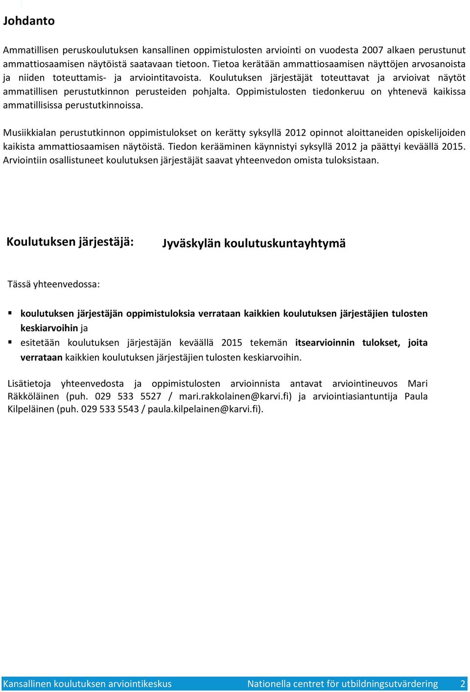 Koulutuksen järjestäjät toteuttavat ja arvioivat näytöt ammatillisen perustutkinnon perusteiden pohjalta. Oppimistulosten tiedonkeruu on yhtenevä kaikissa ammatillisissa perustutkinnoissa.