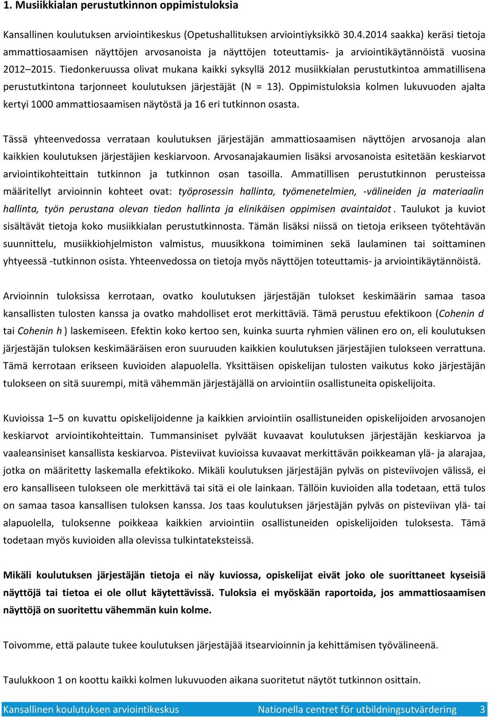 Tiedonkeruussa olivat mukana kaikki syksyllä musiikkialan perustutkintoa ammatillisena perustutkintona tarjonneet koulutuksen järjestäjät (N = ).