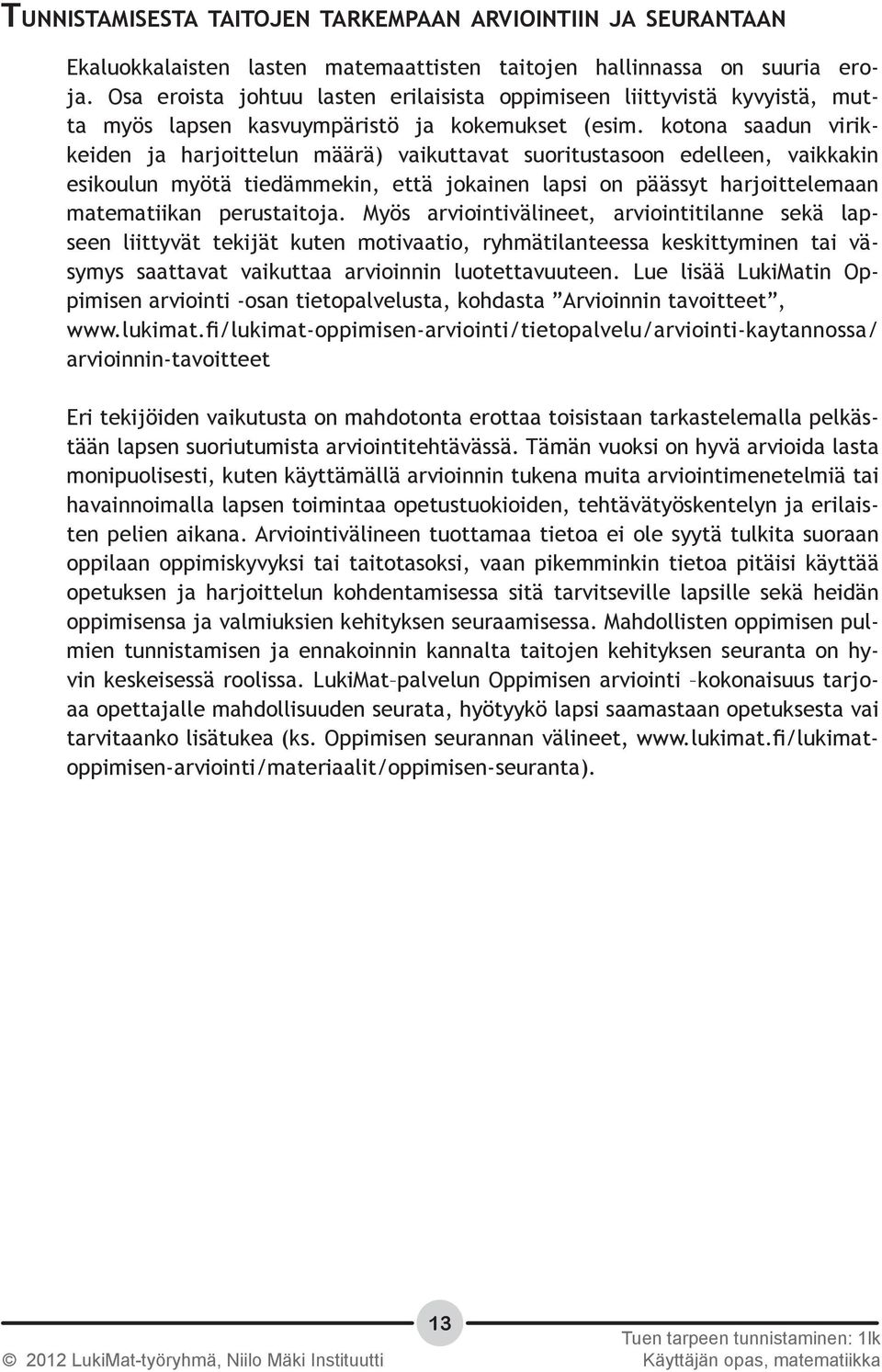 kotona saadun virikkeiden ja harjoittelun määrä) vaikuttavat suoritustasoon edelleen, vaikkakin esikoulun myötä tiedämmekin, että jokainen lapsi on päässyt harjoittelemaan matematiikan perustaitoja.