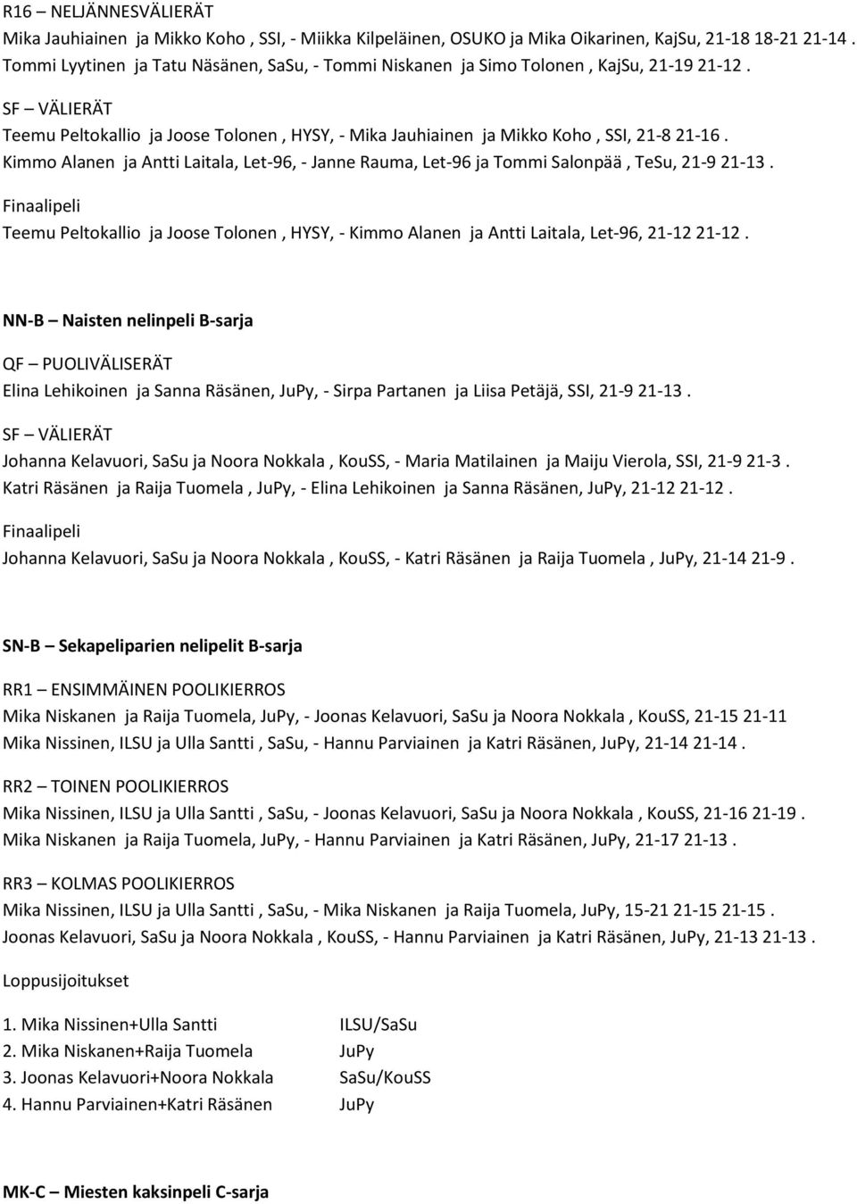 Kimmo Alanen ja Antti Laitala, Let-96, - Janne Rauma, Let-96 ja Tommi Salonpää, TeSu, 21-9 21-13. Teemu Peltokallio ja Joose Tolonen, HYSY, - Kimmo Alanen ja Antti Laitala, Let-96, 21-12 21-12.