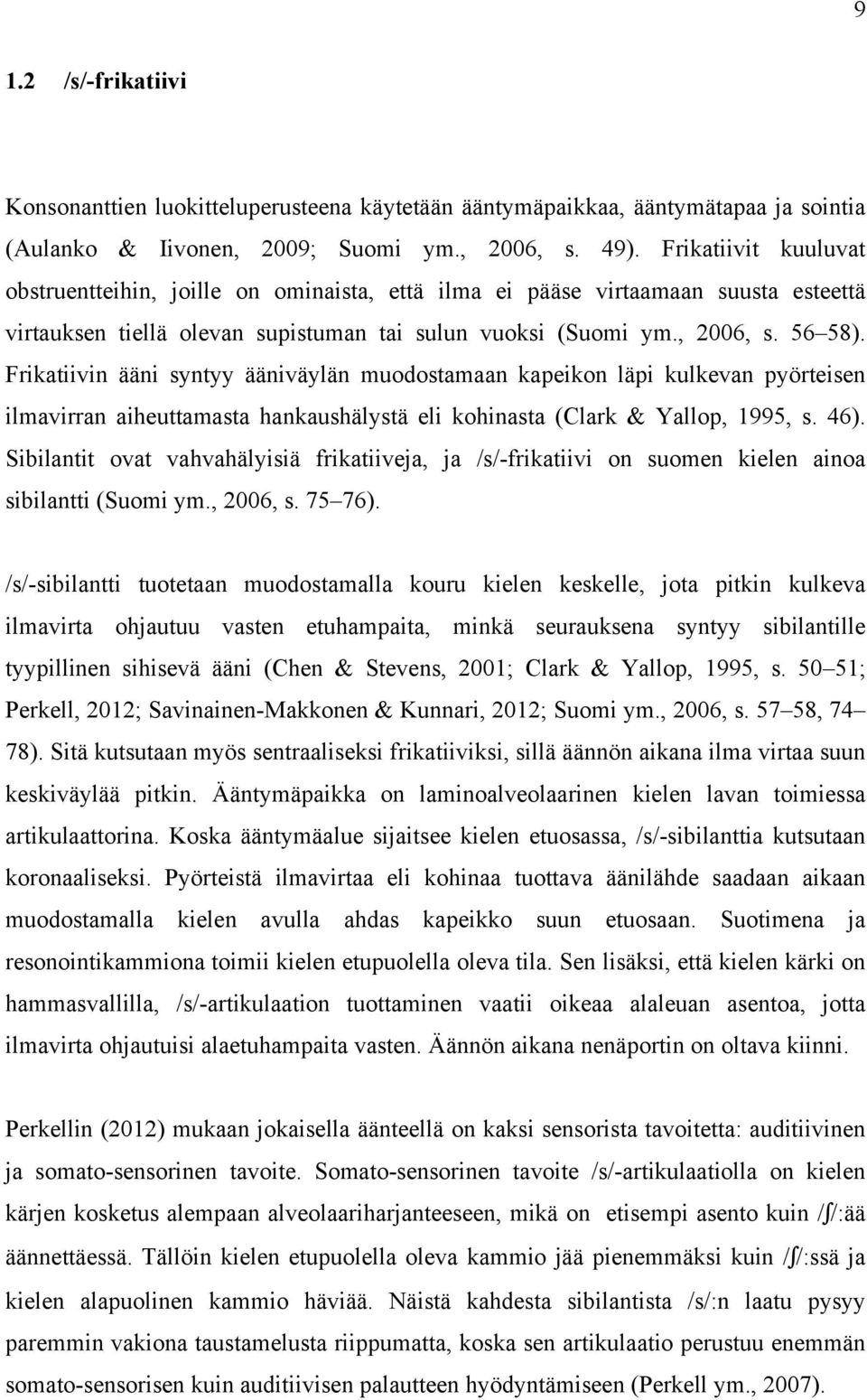 Frikatiivin ääni syntyy ääniväylän muodostamaan kapeikon läpi kulkevan pyörteisen ilmavirran aiheuttamasta hankaushälystä eli kohinasta (Clark & Yallop, 1995, s. 46).