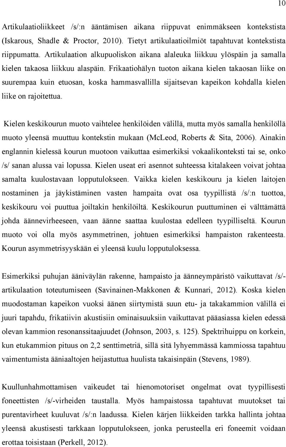 Frikaatiohälyn tuoton aikana kielen takaosan liike on suurempaa kuin etuosan, koska hammasvallilla sijaitsevan kapeikon kohdalla kielen liike on rajoitettua.