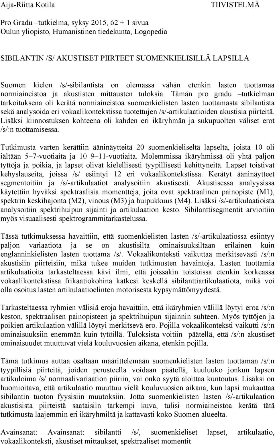 Tämän pro gradu tutkielman tarkoituksena oli kerätä normiaineistoa suomenkielisten lasten tuottamasta sibilantista sekä analysoida eri vokaalikontekstissa tuotettujen /s/-artikulaatioiden akustisia