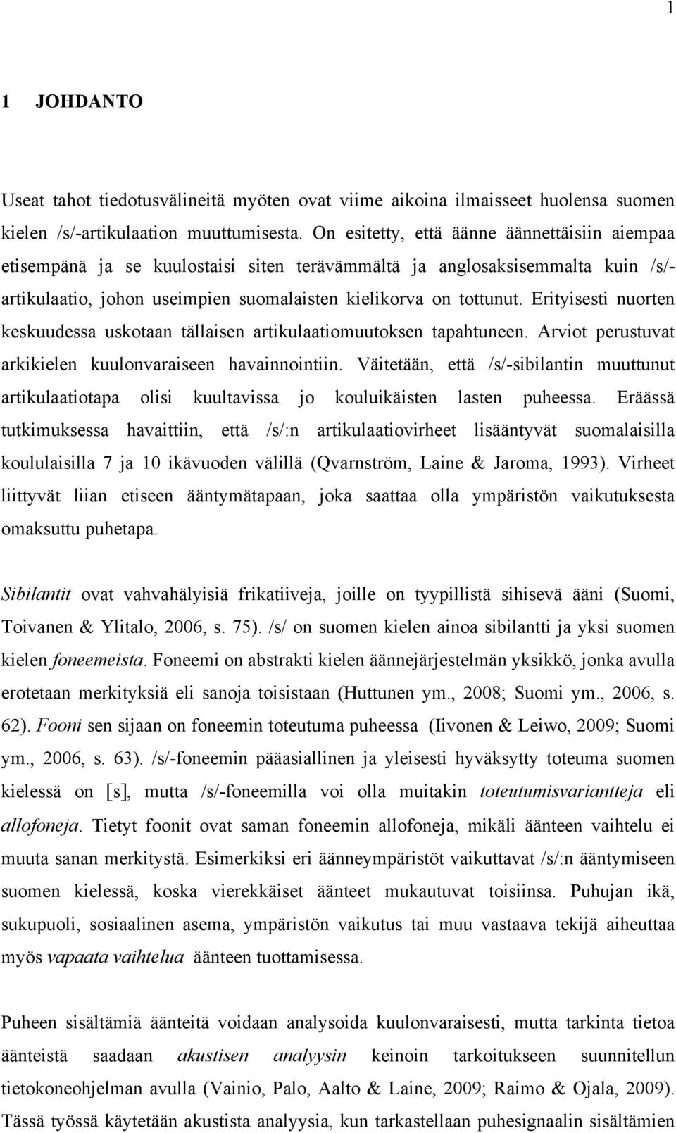 Erityisesti nuorten keskuudessa uskotaan tällaisen artikulaatiomuutoksen tapahtuneen. Arviot perustuvat arkikielen kuulonvaraiseen havainnointiin.