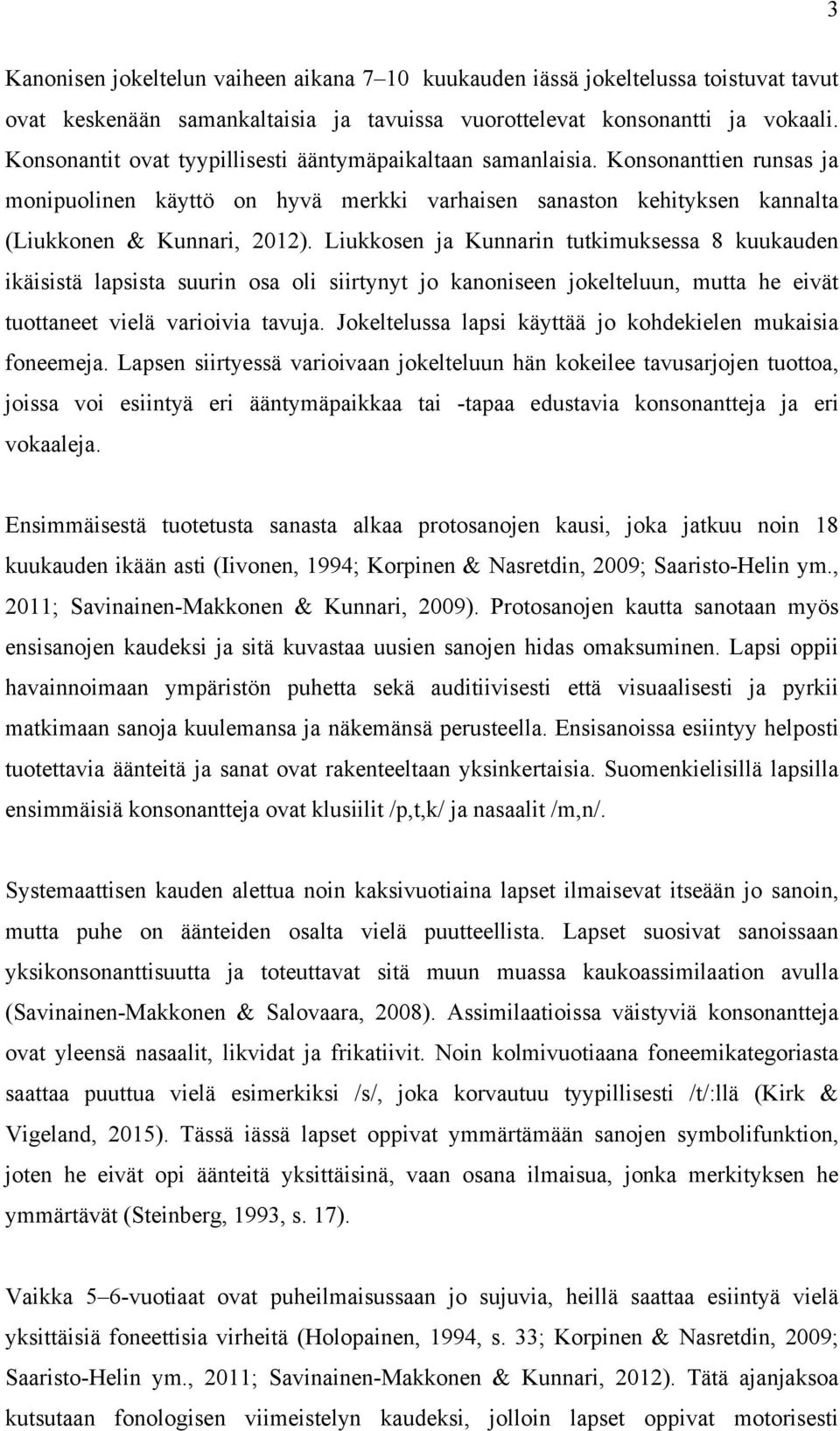 Liukkosen ja Kunnarin tutkimuksessa 8 kuukauden ikäisistä lapsista suurin osa oli siirtynyt jo kanoniseen jokelteluun, mutta he eivät tuottaneet vielä varioivia tavuja.
