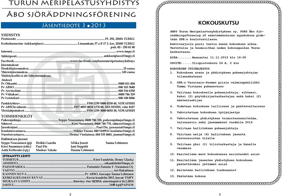 .. 145 euroa Yhdistyksellä ei ole liittymismaksua. Alukset Pv Otkantti... 0400 821 804 Pv ABSO... 040 183 3640 Pv Arvinsilmä... 040 516 6350 Pv Viittakari... 0400 786 329 Pv Loistokari.