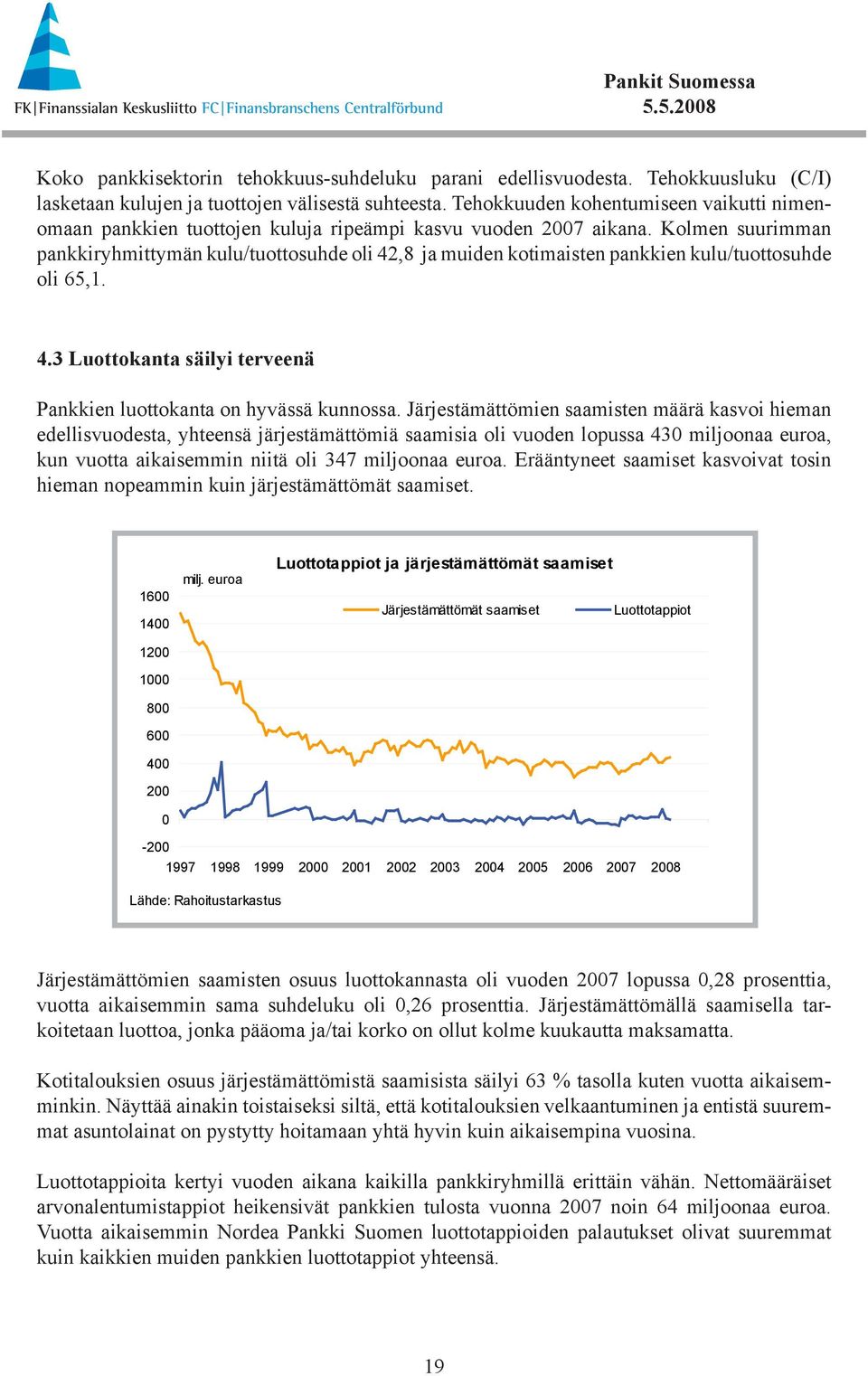 Kolmen suurimman pankkiryhmittymän kulu/tuottosuhde oli 42,8 ja muiden kotimaisten pankkien kulu/tuottosuhde oli 65,1. 4.3 Luottokanta säilyi terveenä Pankkien luottokanta on hyvässä kunnossa.