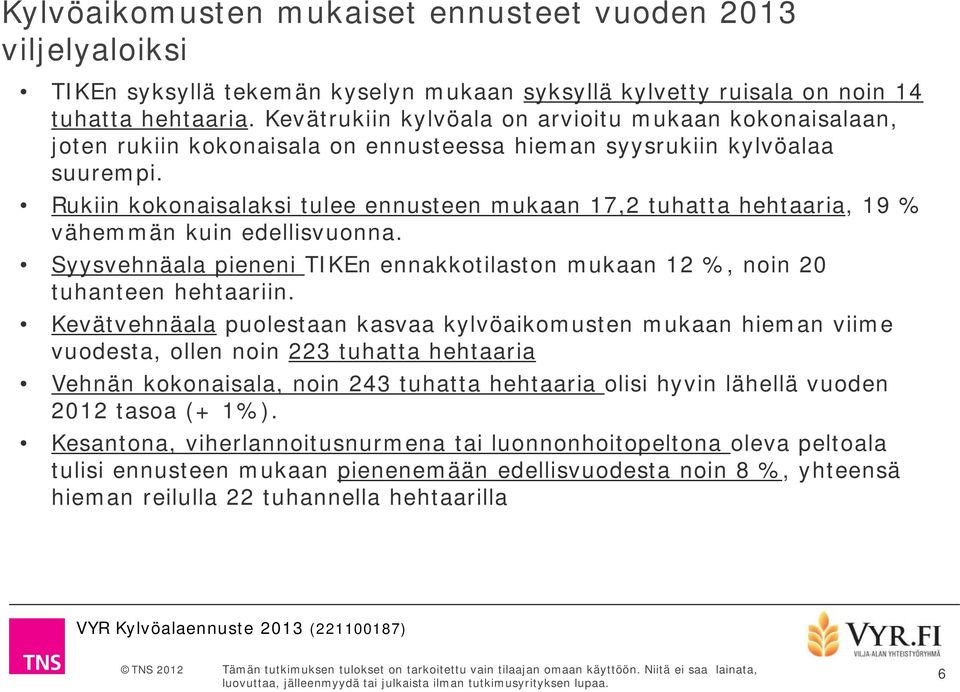 Rukiin kokonaisalaksi tulee ennusteen mukaan 17,2 tuhatta hehtaaria, 19 % vähemmän kuin edellisvuonna. Syysvehnäala pieneni TIKEn ennakkotilaston mukaan 12 %, noin 20 tuhanteen hehtaariin.