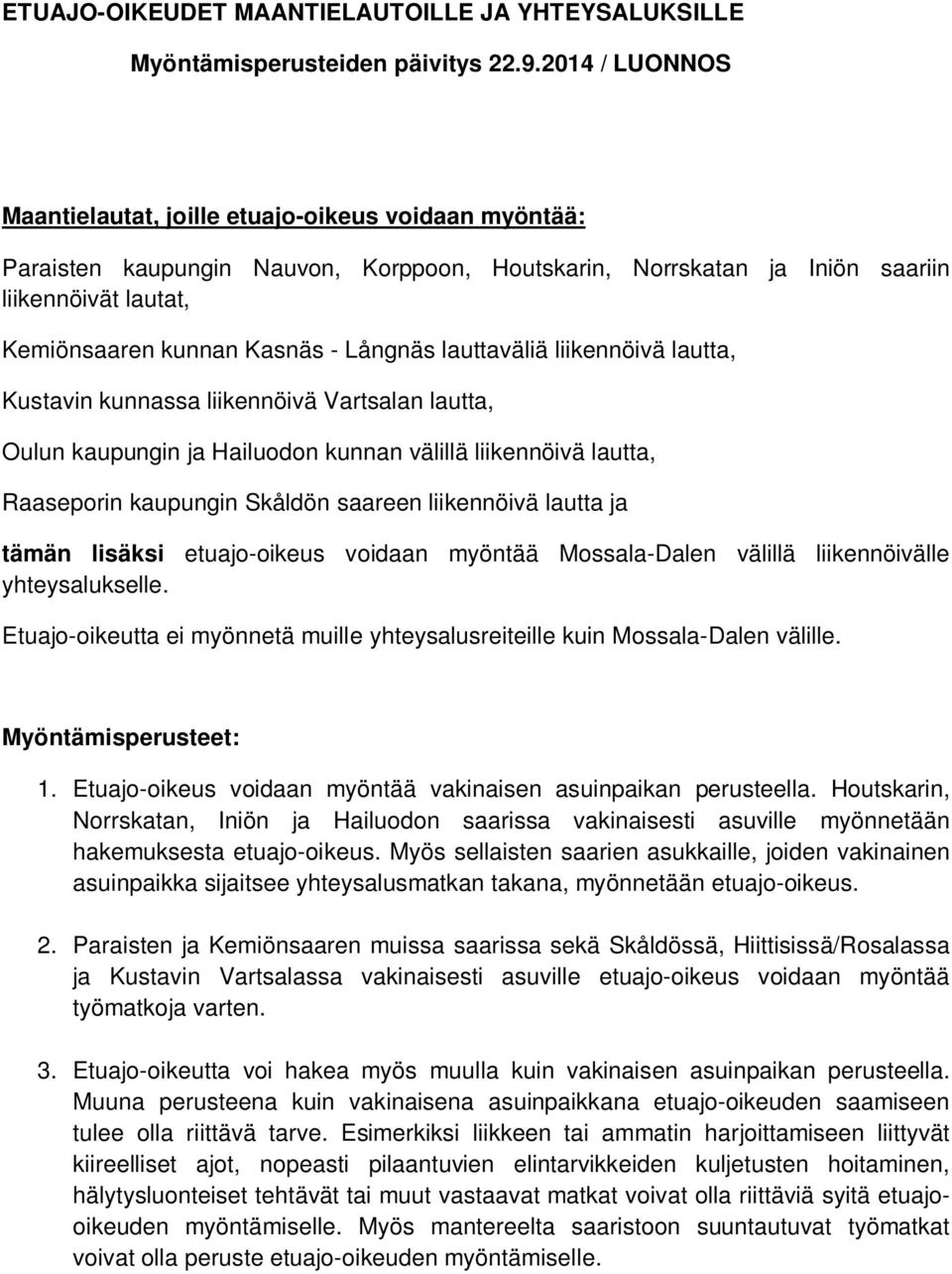 Långnäs lauttaväliä liikennöivä lautta, Kustavin kunnassa liikennöivä Vartsalan lautta, Oulun kaupungin ja Hailuodon kunnan välillä liikennöivä lautta, Raaseporin kaupungin Skåldön saareen