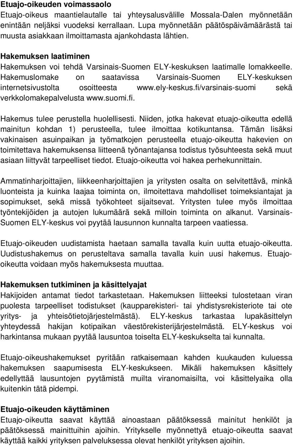 Hakemuslomake on saatavissa Varsinais-Suomen ELY-keskuksen internetsivustolta osoitteesta www.ely-keskus.fi/varsinais-suomi sekä verkkolomakepalvelusta www.suomi.fi. Hakemus tulee perustella huolellisesti.