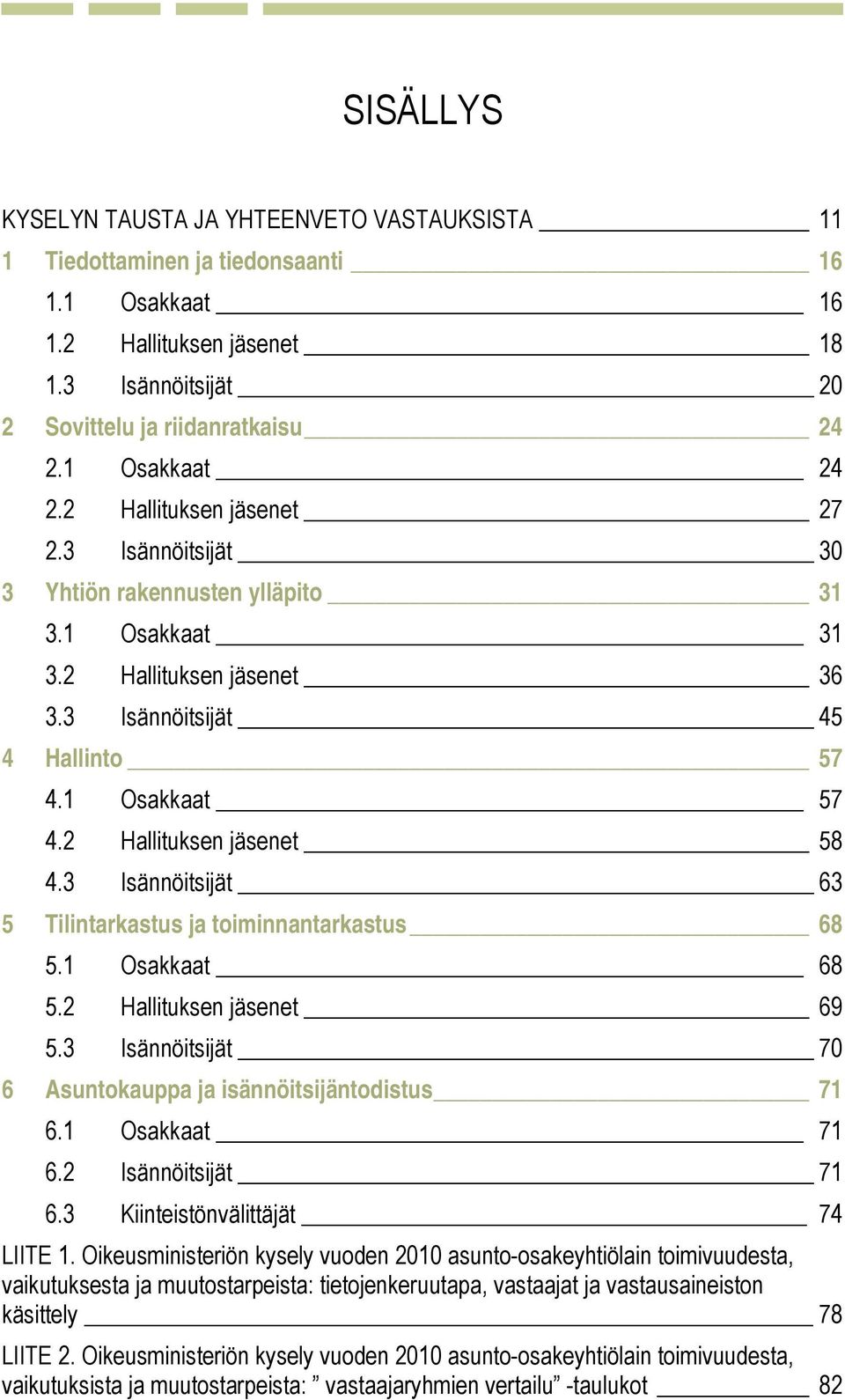 2 Hallituksen jäsenet 58 4.3 Isännöitsijät 63 5 Tilintarkastus ja toiminnantarkastus 68 5.1 Osakkaat 68 5.2 Hallituksen jäsenet 69 5.3 Isännöitsijät 70 6 Asuntokauppa ja isännöitsijäntodistus 71 6.