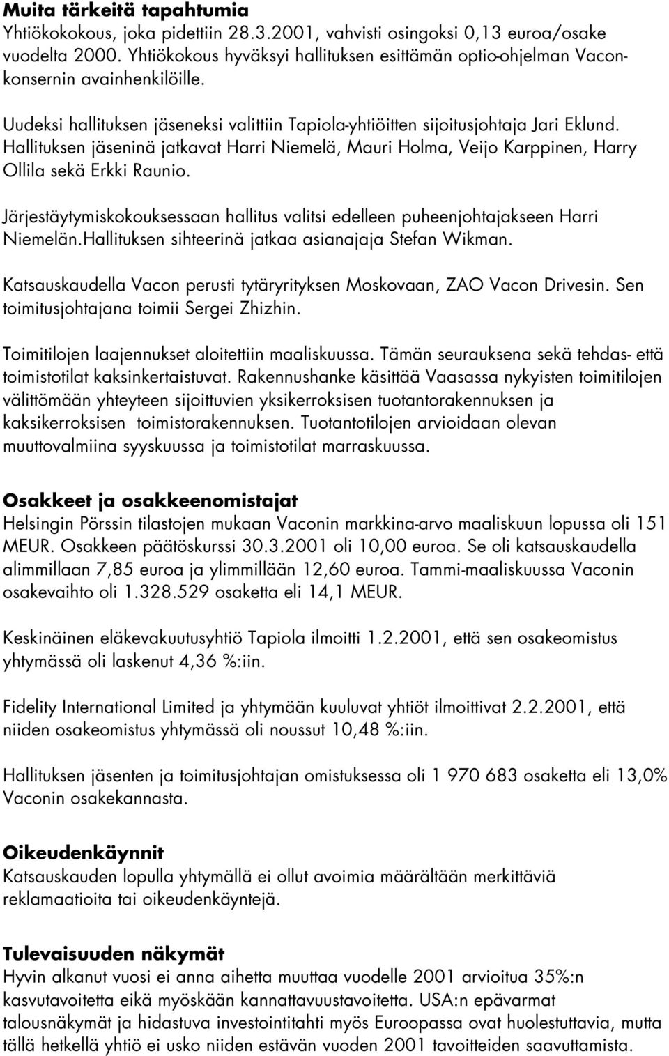 Hallituksen jäseninä jatkavat Harri Niemelä, Mauri Holma, Veijo Karppinen, Harry Ollila sekä Erkki Raunio. Järjestäytymiskokouksessaan hallitus valitsi edelleen puheenjohtajakseen Harri Niemelän.